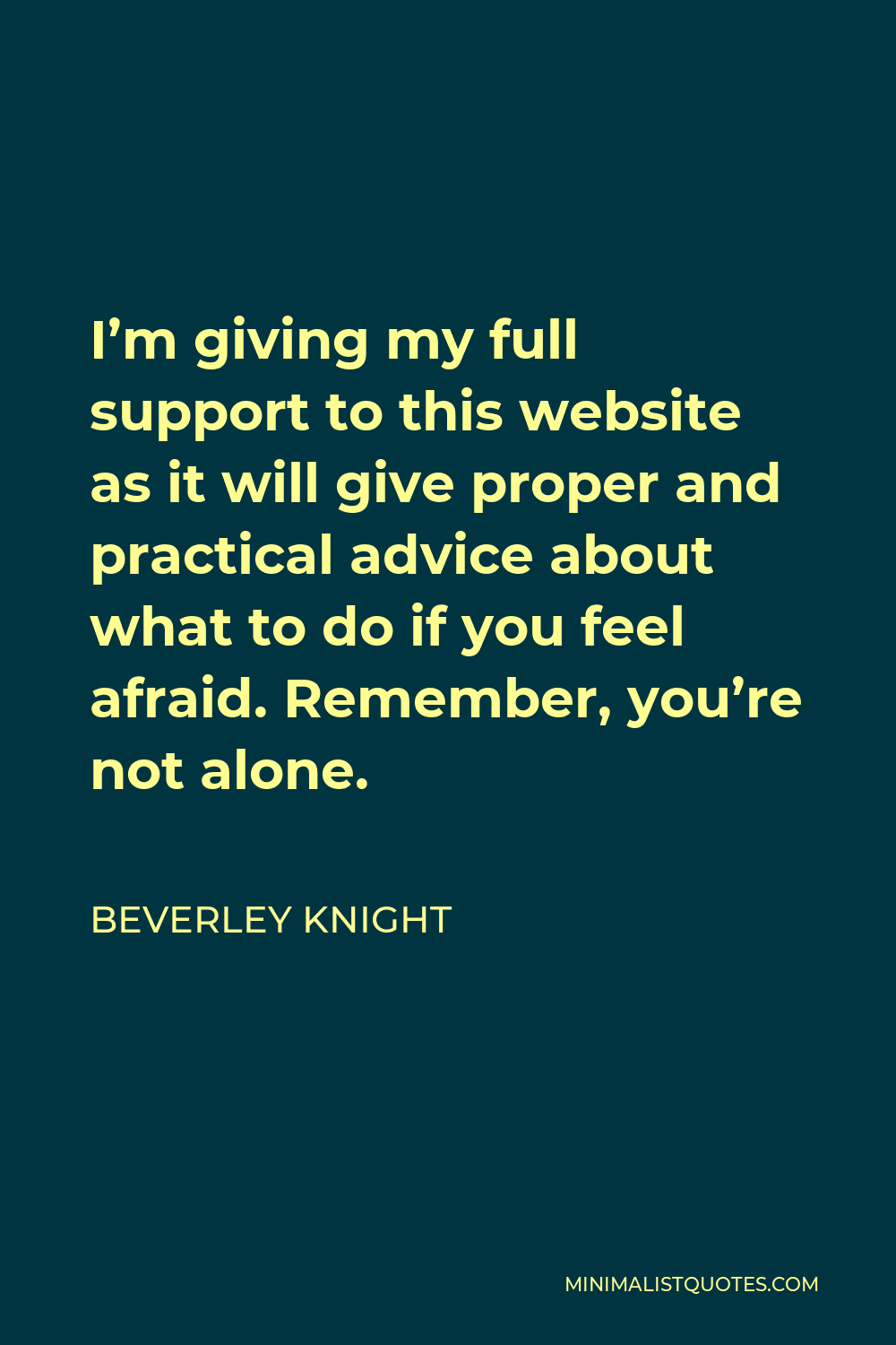 Beverley Knight Quote - I’m giving my full support to this website as it will give proper and practical advice about what to do if you feel afraid. Remember, you’re not alone.