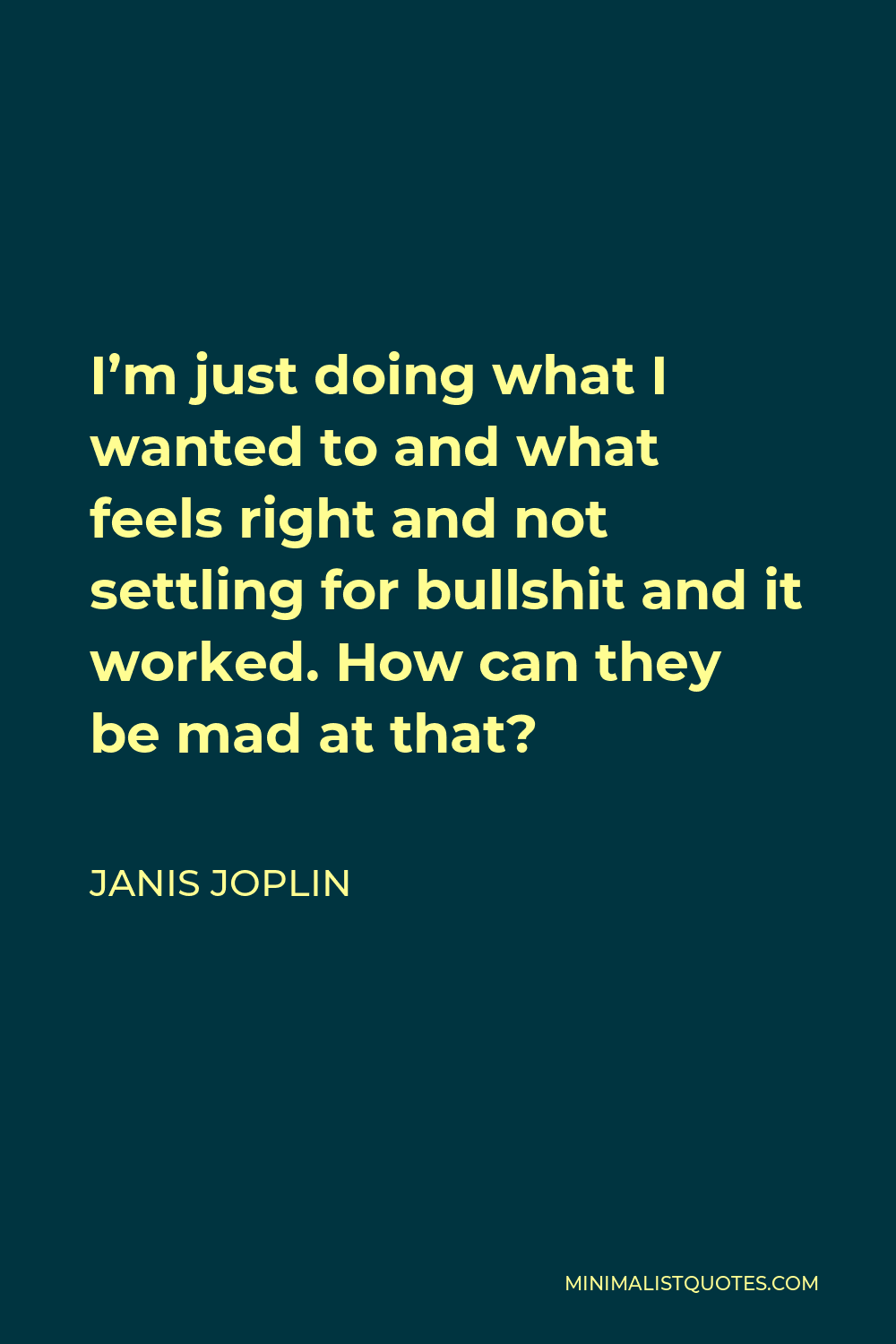 Janis Joplin Quote - I’m just doing what I wanted to and what feels right and not settling for bullshit and it worked. How can they be mad at that?