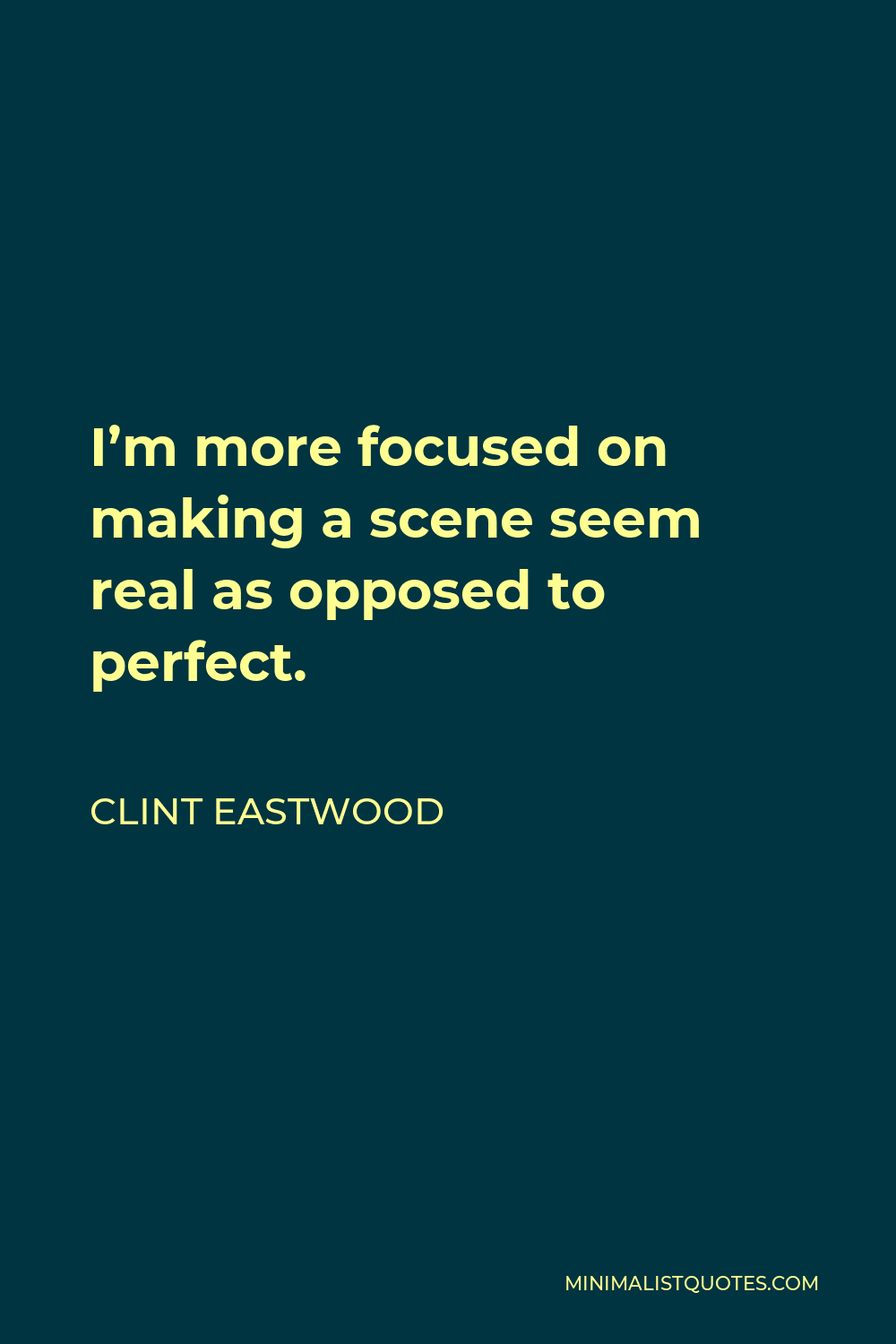 Clint Eastwood Quote - I’m more focused on making a scene seem real as opposed to perfect.