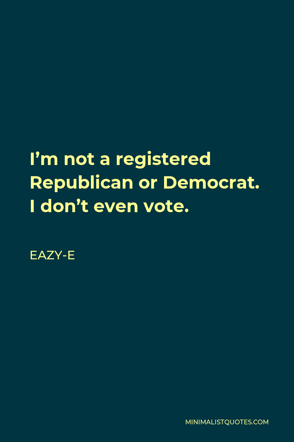 Eazy-E Quote - I’m not a registered Republican or Democrat. I don’t even vote.
