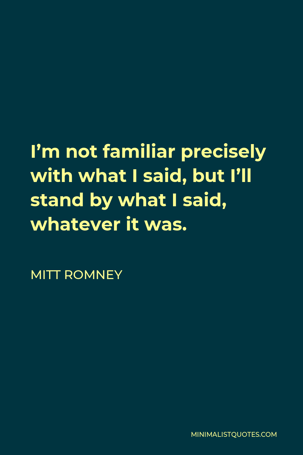 Mitt Romney Quote - I’m not familiar precisely with what I said, but I’ll stand by what I said, whatever it was.