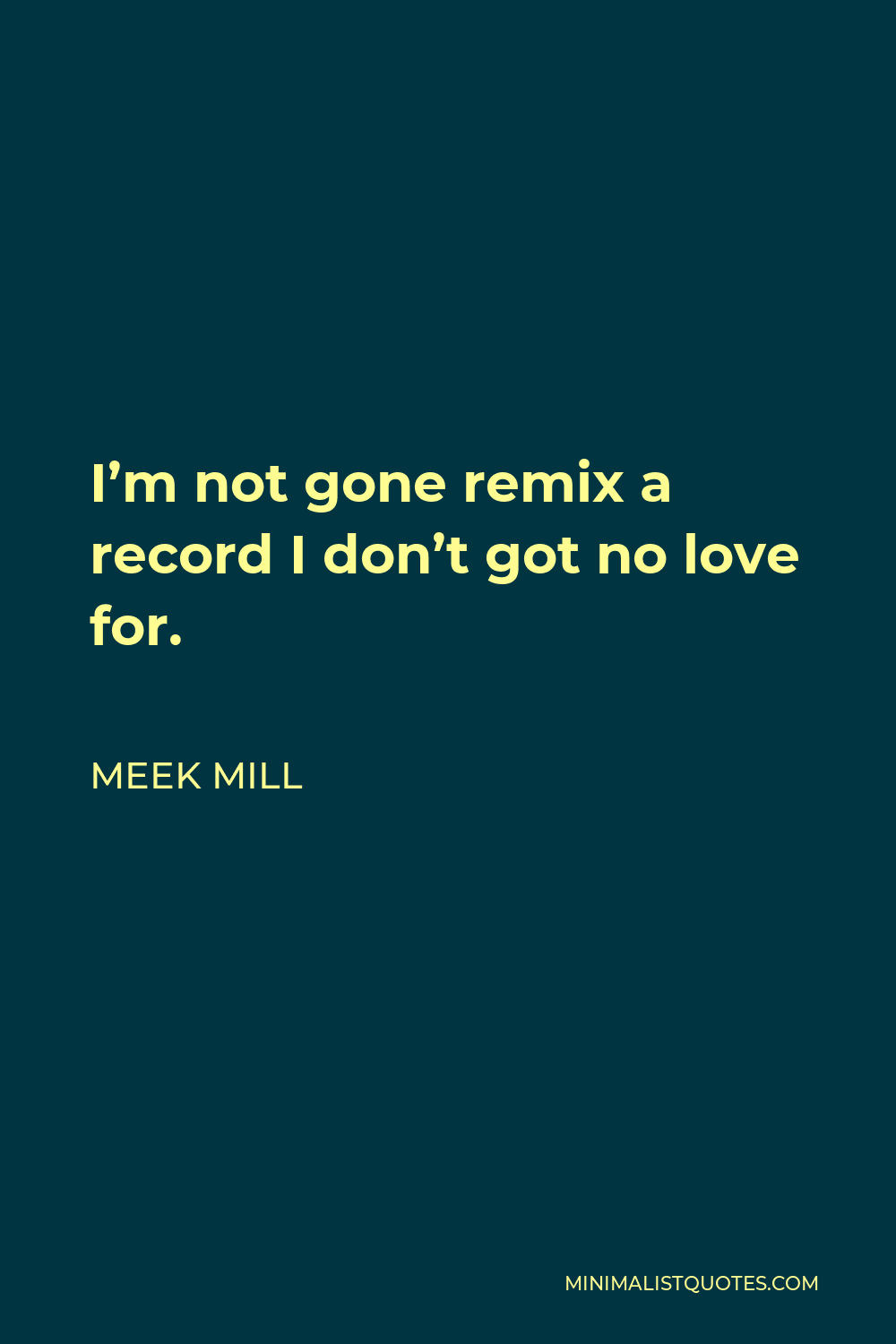 Meek Mill Quote - I’m not gone remix a record I don’t got no love for.