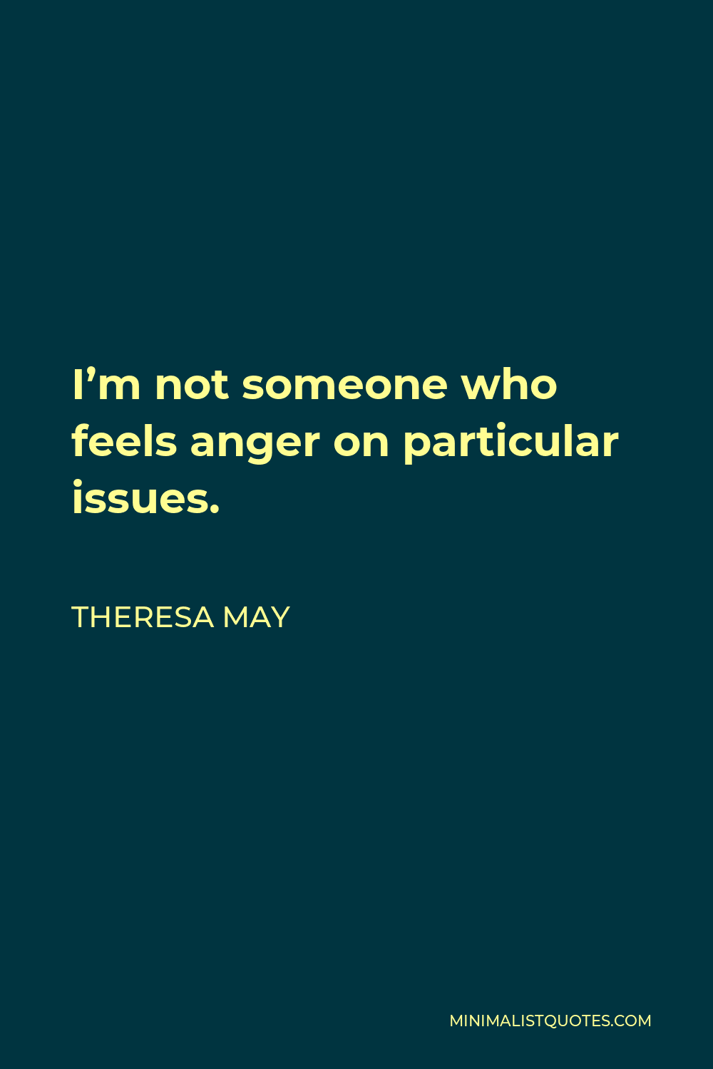 Theresa May Quote - I’m not someone who feels anger on particular issues.
