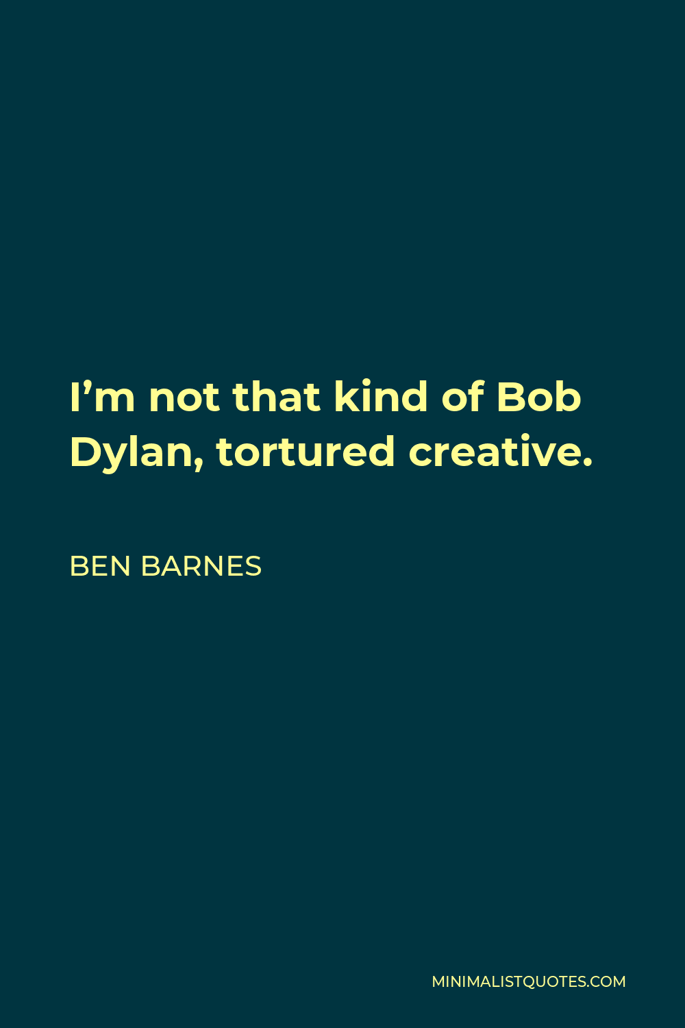 Ben Barnes Quote - I’m not that kind of Bob Dylan, tortured creative.