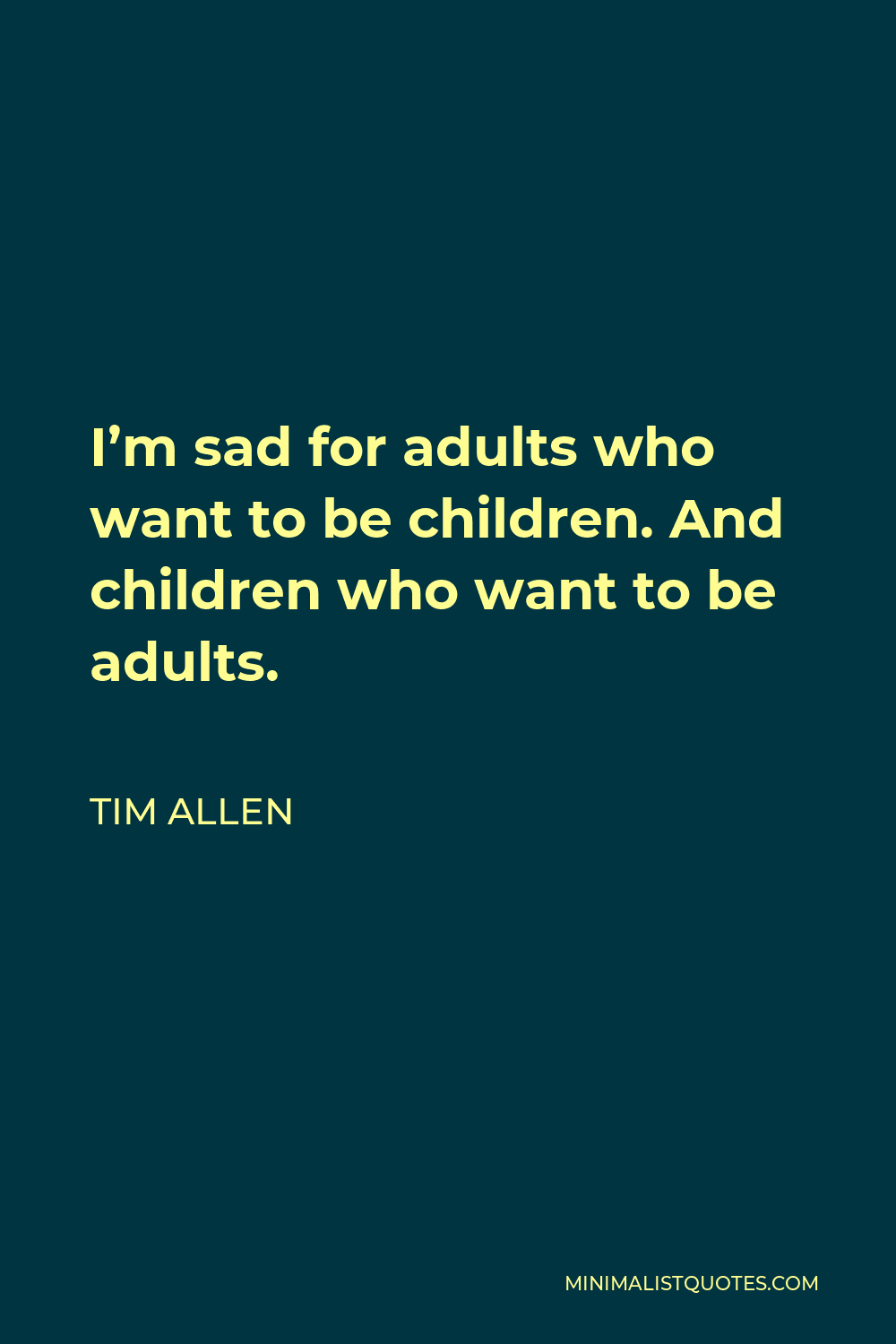 Tim Allen Quote - I’m sad for adults who want to be children. And children who want to be adults.
