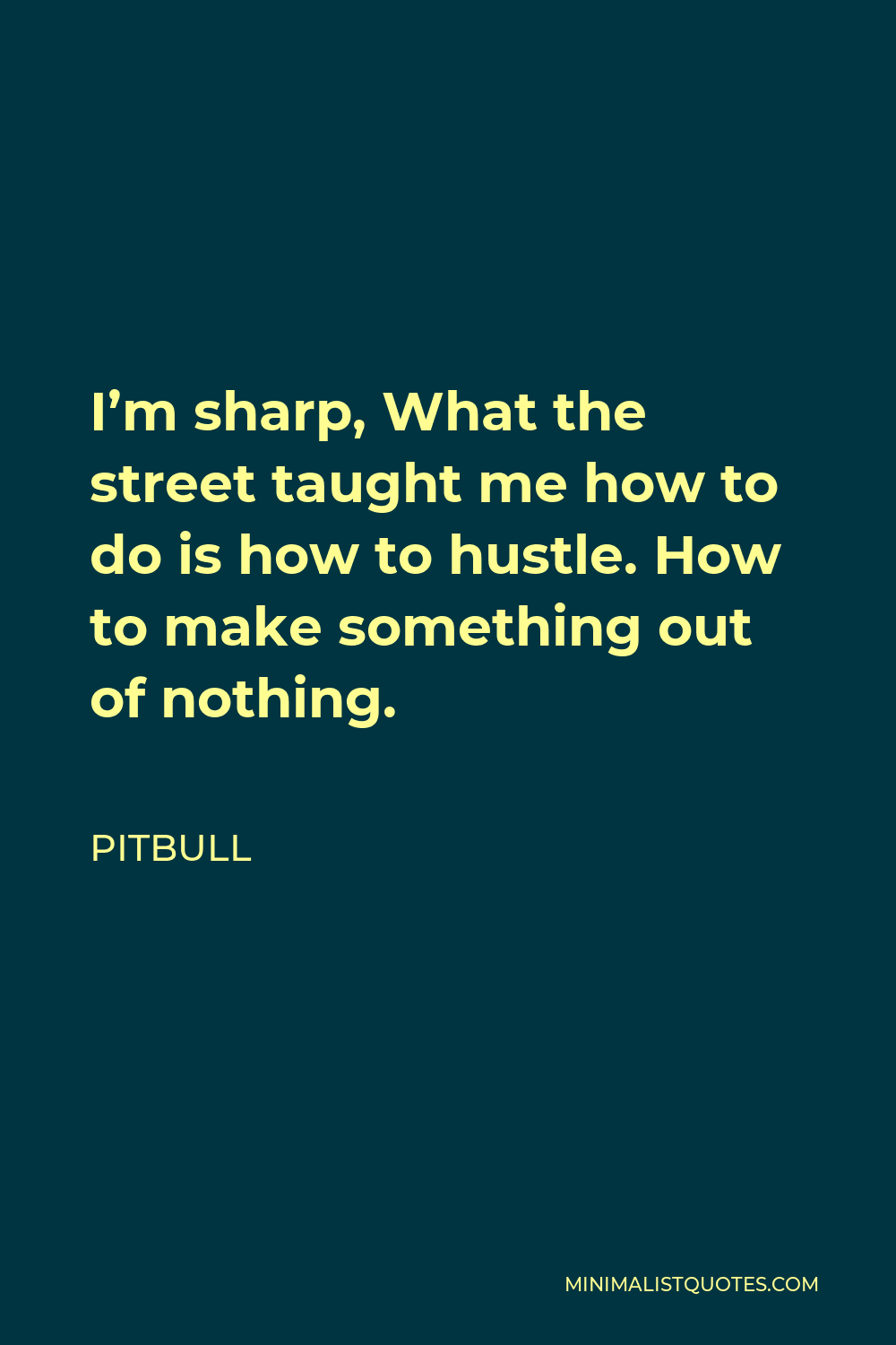 Pitbull Quote - I’m sharp, What the street taught me how to do is how to hustle. How to make something out of nothing.