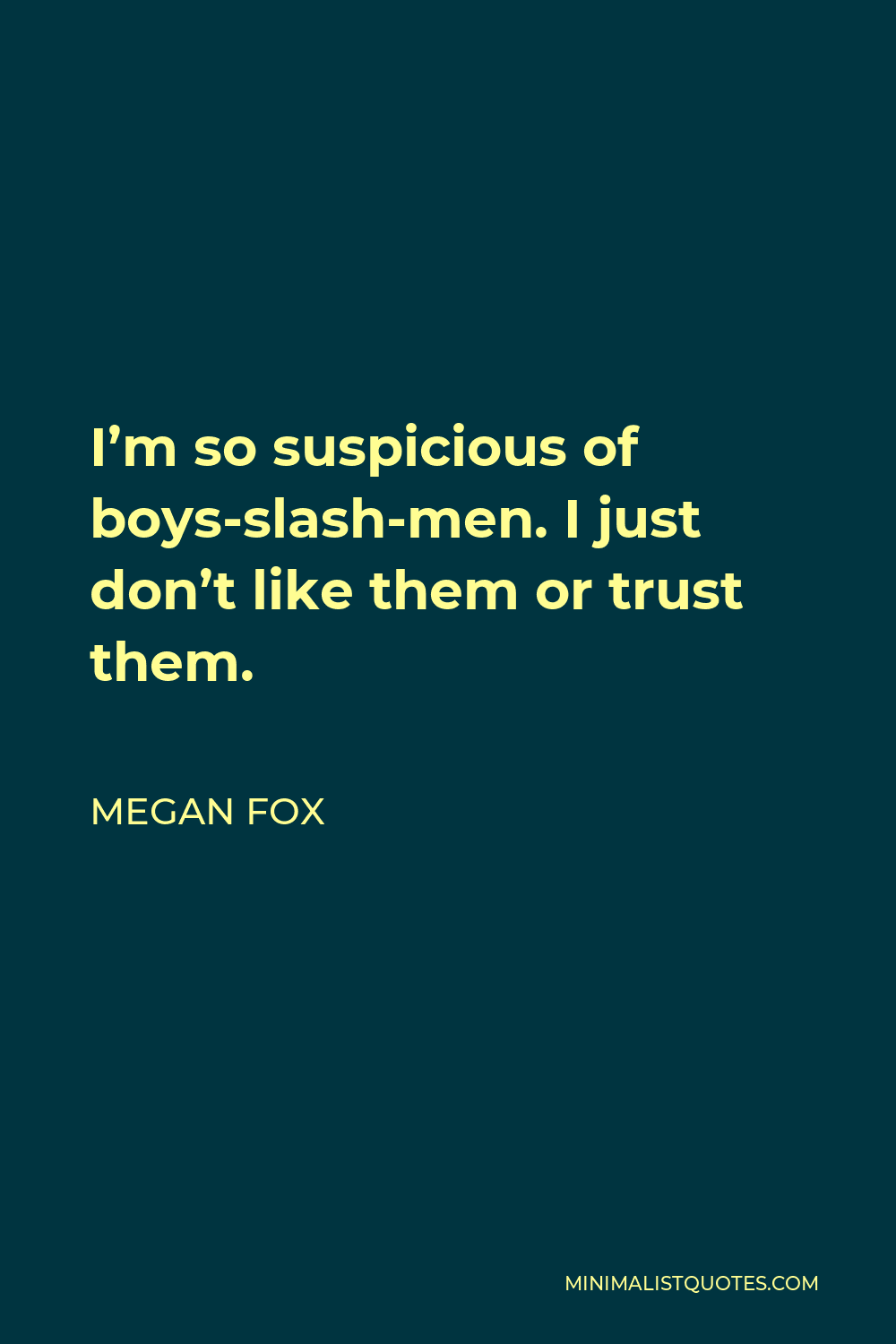 Megan Fox Quote - I’m so suspicious of boys-slash-men. I just don’t like them or trust them.