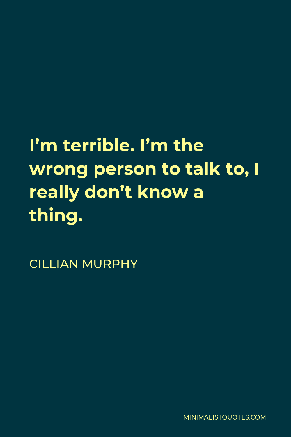Cillian Murphy Quote - I’m terrible. I’m the wrong person to talk to, I really don’t know a thing.