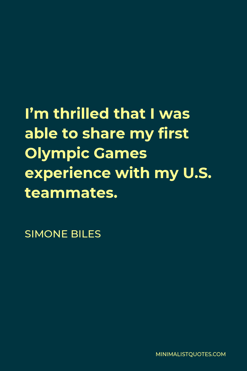 Simone Biles Quote - I’m thrilled that I was able to share my first Olympic Games experience with my U.S. teammates.