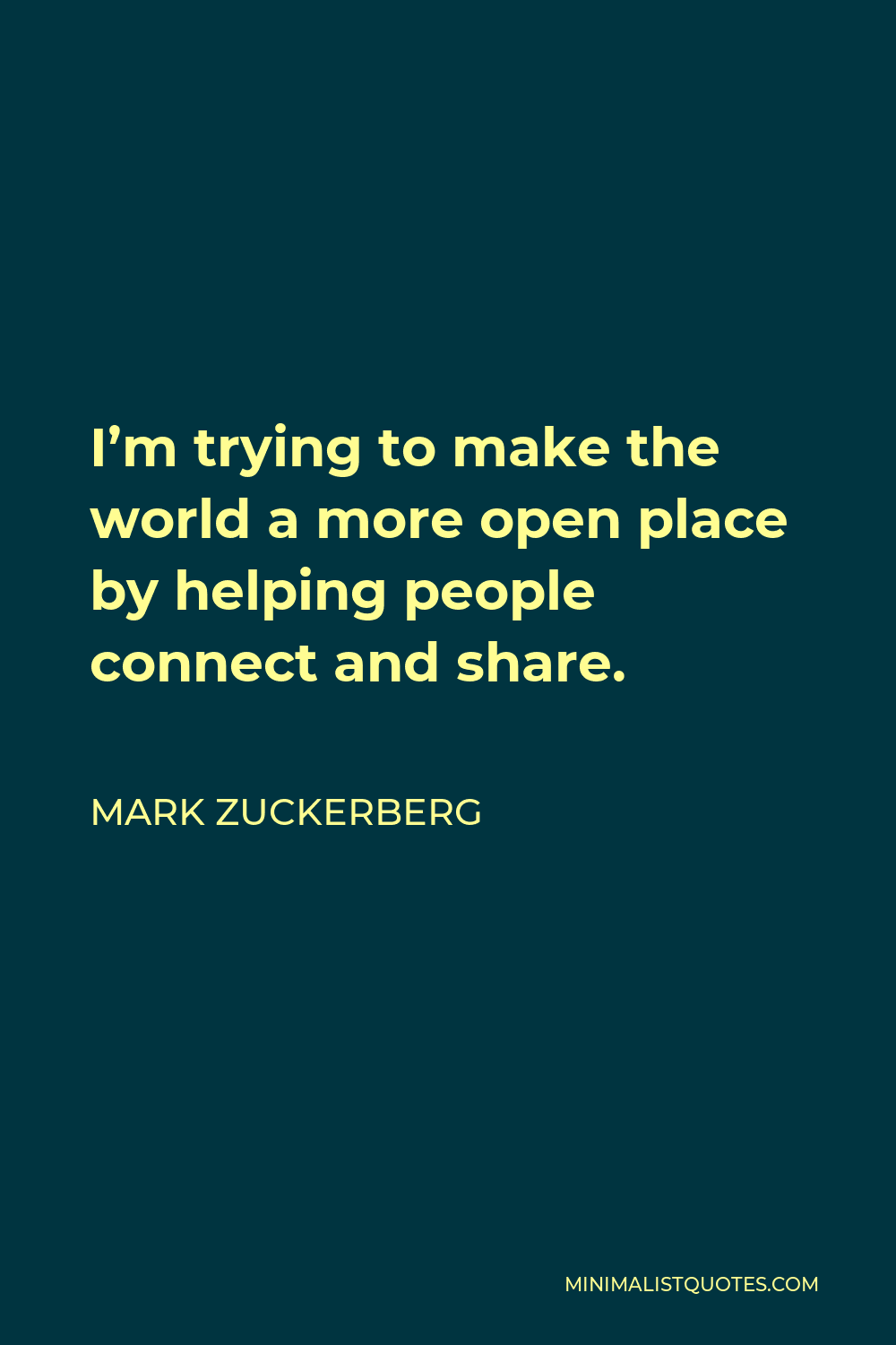 Mark Zuckerberg Quote - I’m trying to make the world a more open place by helping people connect and share.