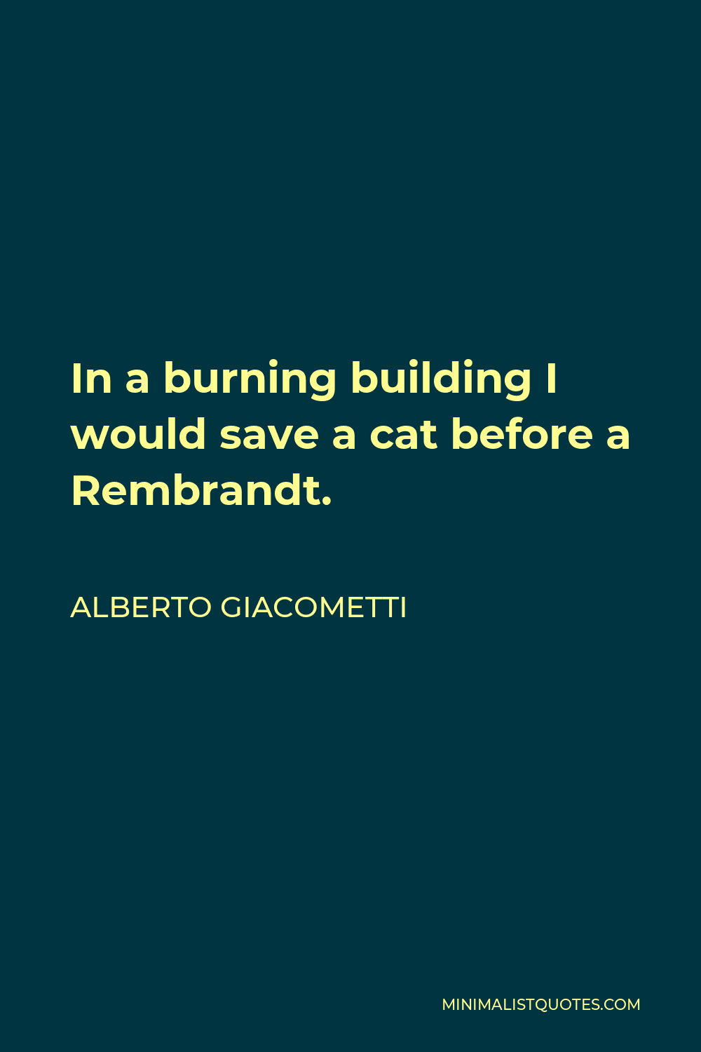 Alberto Giacometti Quote - In a burning building I would save a cat before a Rembrandt.