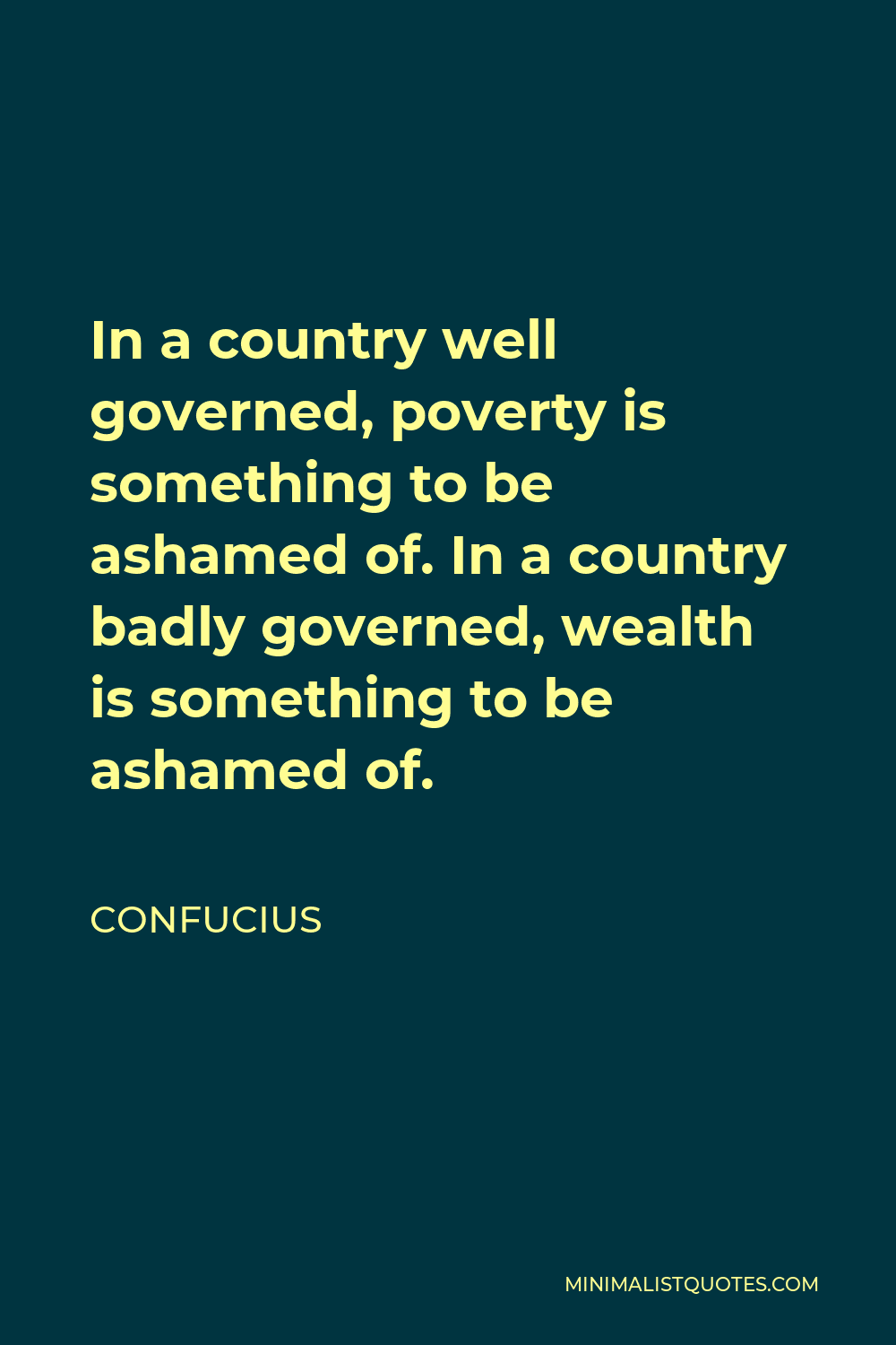 Confucius Quote - In a country well governed, poverty is something to be ashamed of. In a country badly governed, wealth is something to be ashamed of.