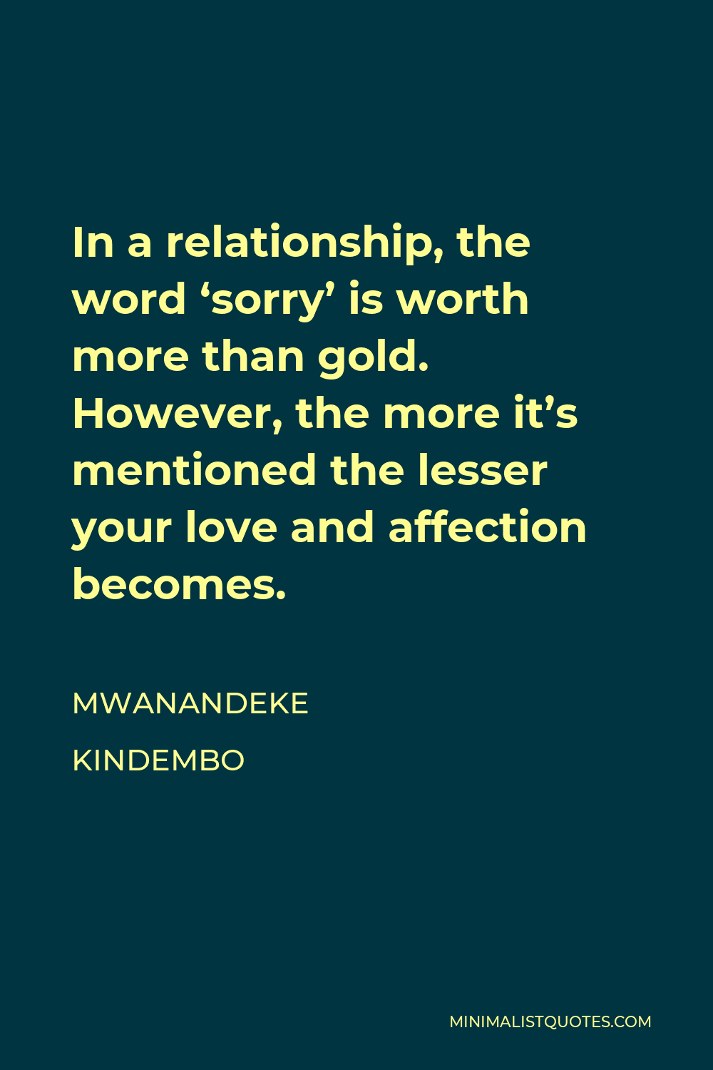 Mwanandeke Kindembo Quote - In a relationship, the word ‘sorry’ is worth more than gold. However, the more it’s mentioned the lesser your love and affection becomes.
