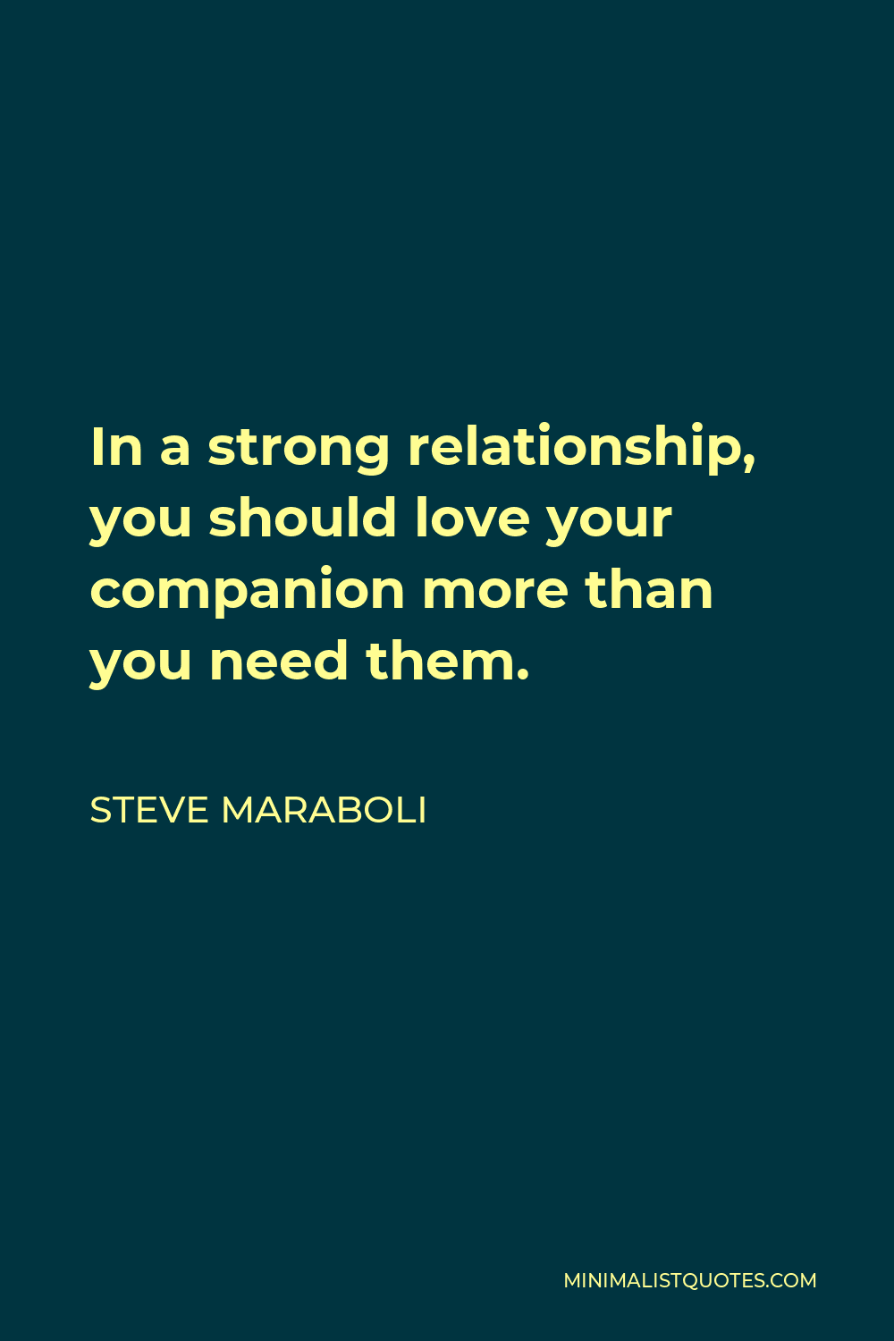 Steve Maraboli Quote - In a strong relationship, you should love your companion more than you need them.