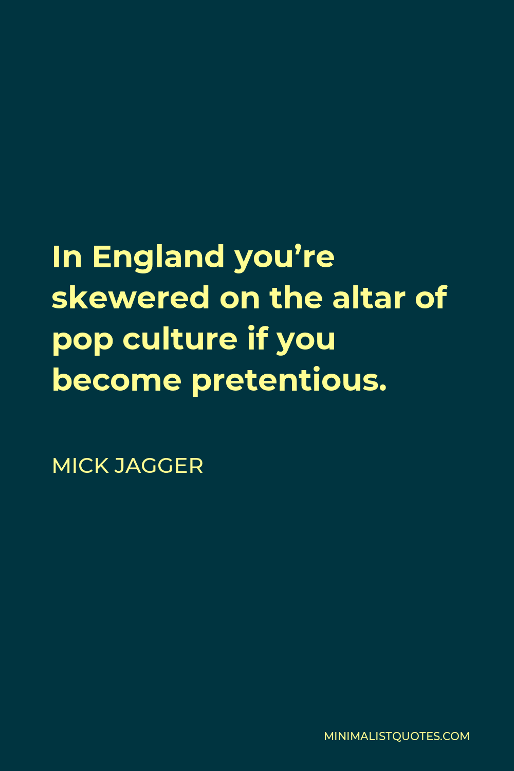 Mick Jagger Quote - In England you’re skewered on the altar of pop culture if you become pretentious.