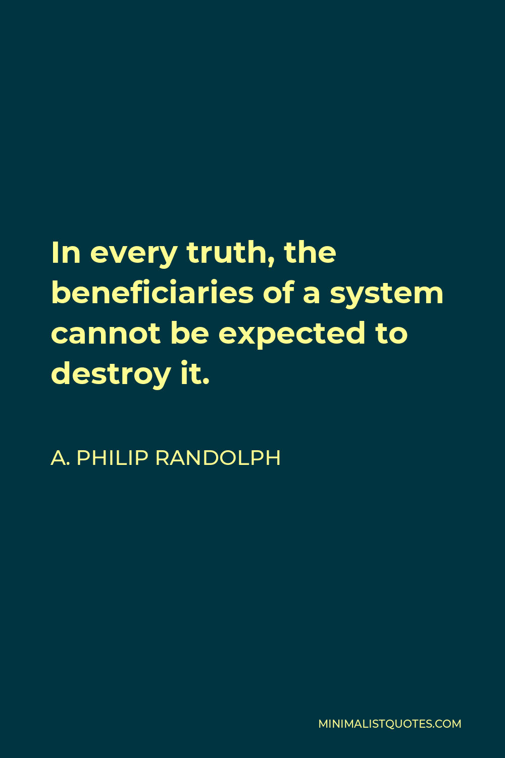 A. Philip Randolph Quote - In every truth, the beneficiaries of a system cannot be expected to destroy it.