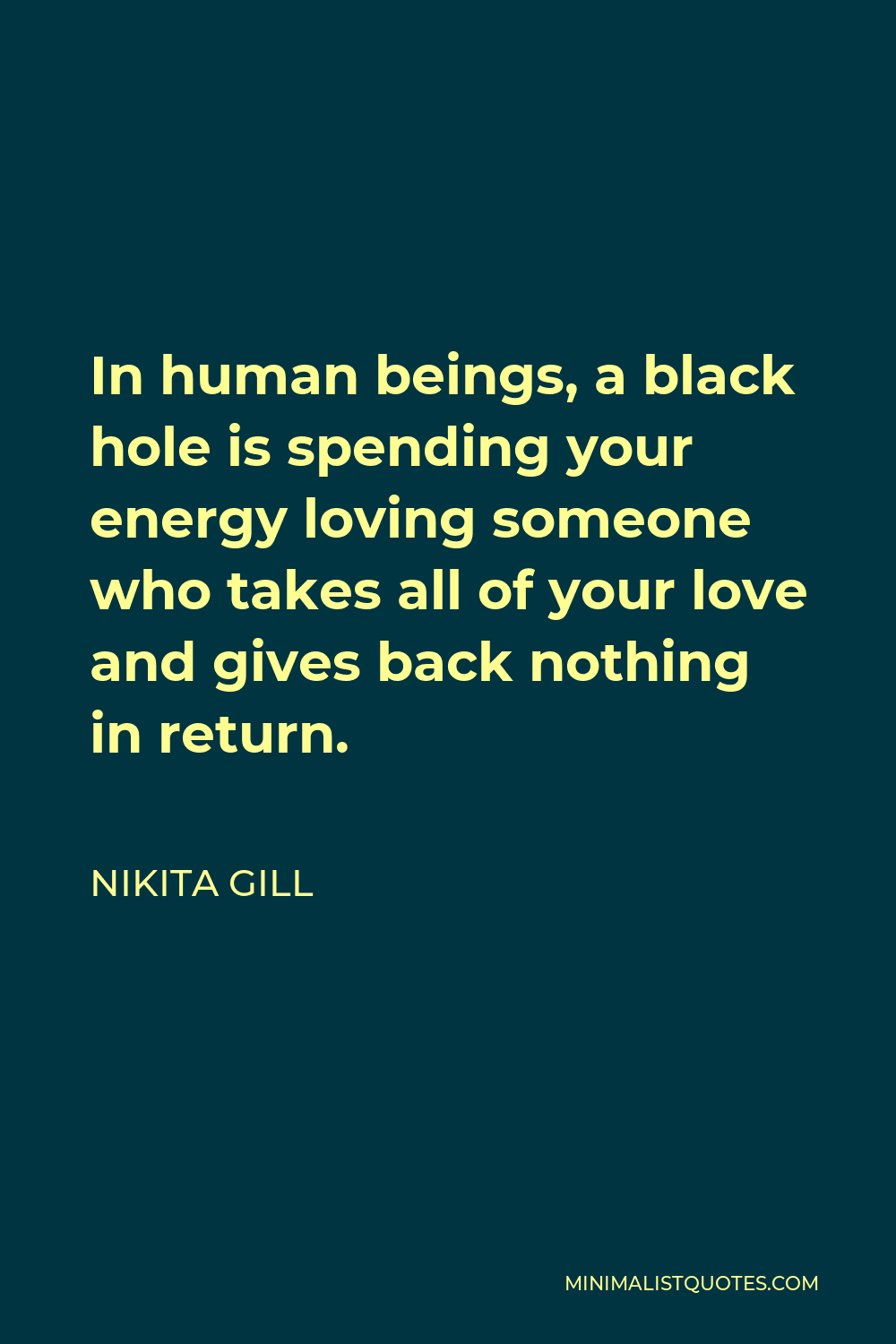 Nikita Gill Quote - In human beings, a black hole is spending your energy loving someone who takes all of your love and gives back nothing in return.
