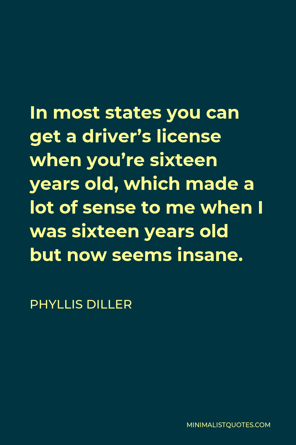 Phyllis Diller Quote - In most states you can get a driver’s license when you’re sixteen years old, which made a lot of sense to me when I was sixteen years old but now seems insane.