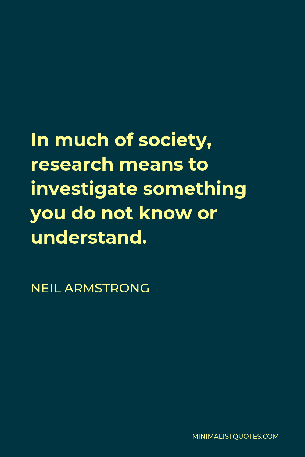 Neil Armstrong Quote - In much of society, research means to investigate something you do not know or understand.