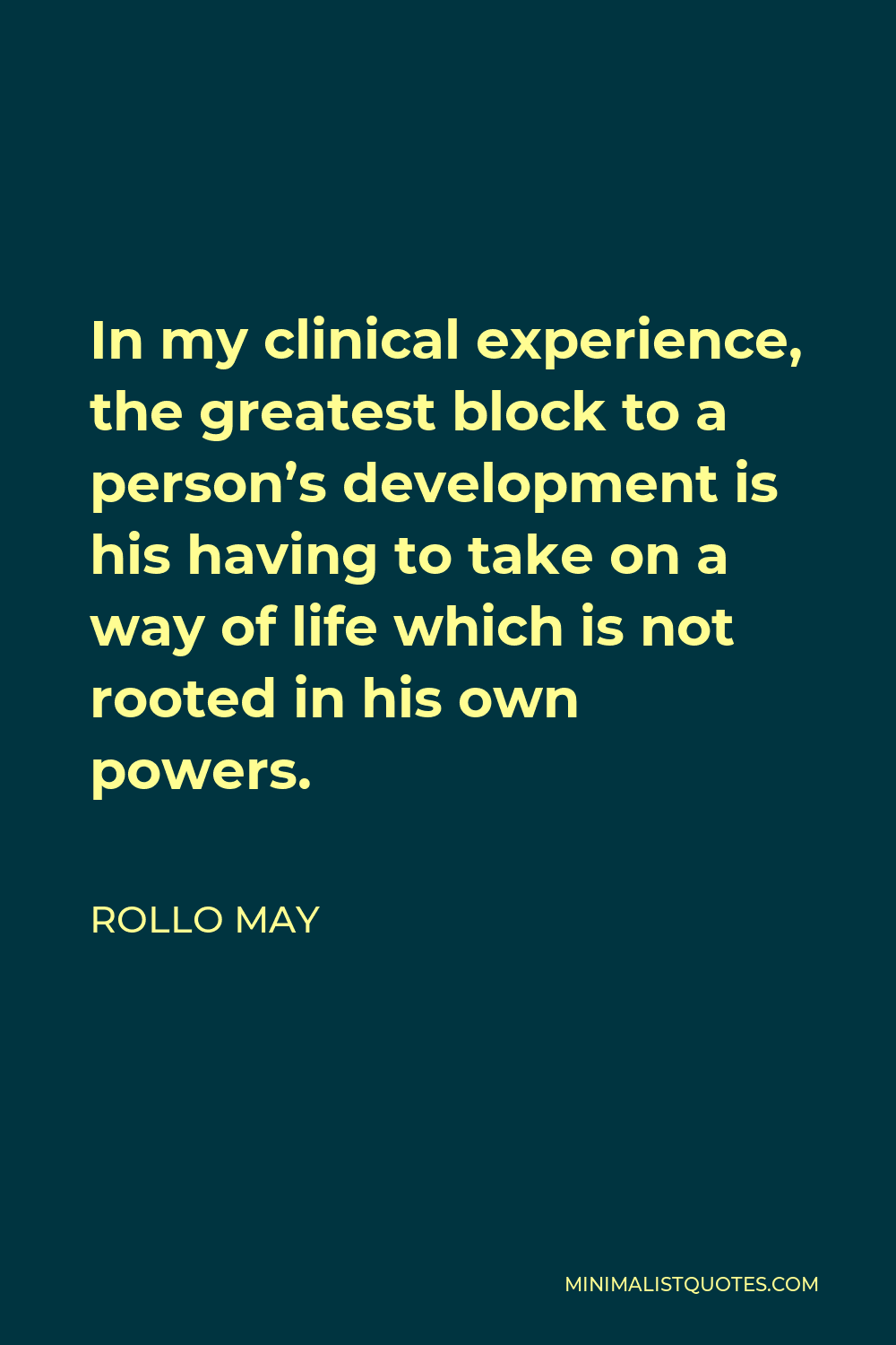 Rollo May Quote - In my clinical experience, the greatest block to a person’s development is his having to take on a way of life which is not rooted in his own powers.