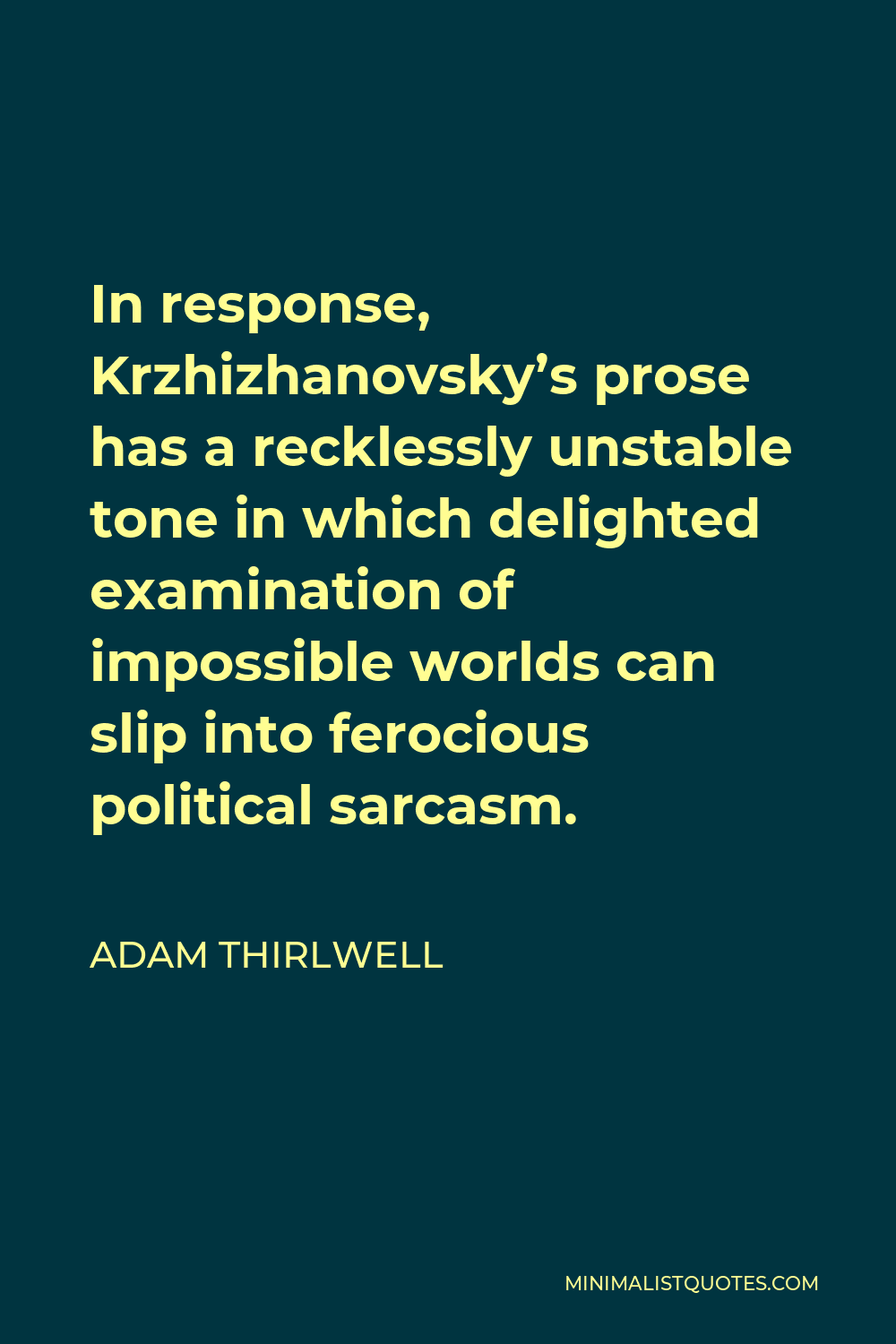 Adam Thirlwell Quote - In response, Krzhizhanovsky’s prose has a recklessly unstable tone in which delighted examination of impossible worlds can slip into ferocious political sarcasm.
