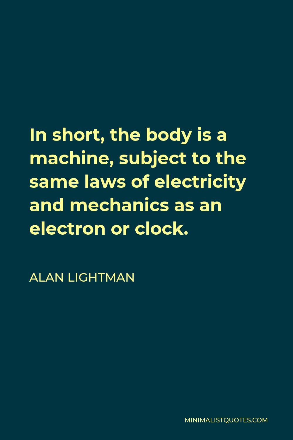 Alan Lightman Quote - In short, the body is a machine, subject to the same laws of electricity and mechanics as an electron or clock.