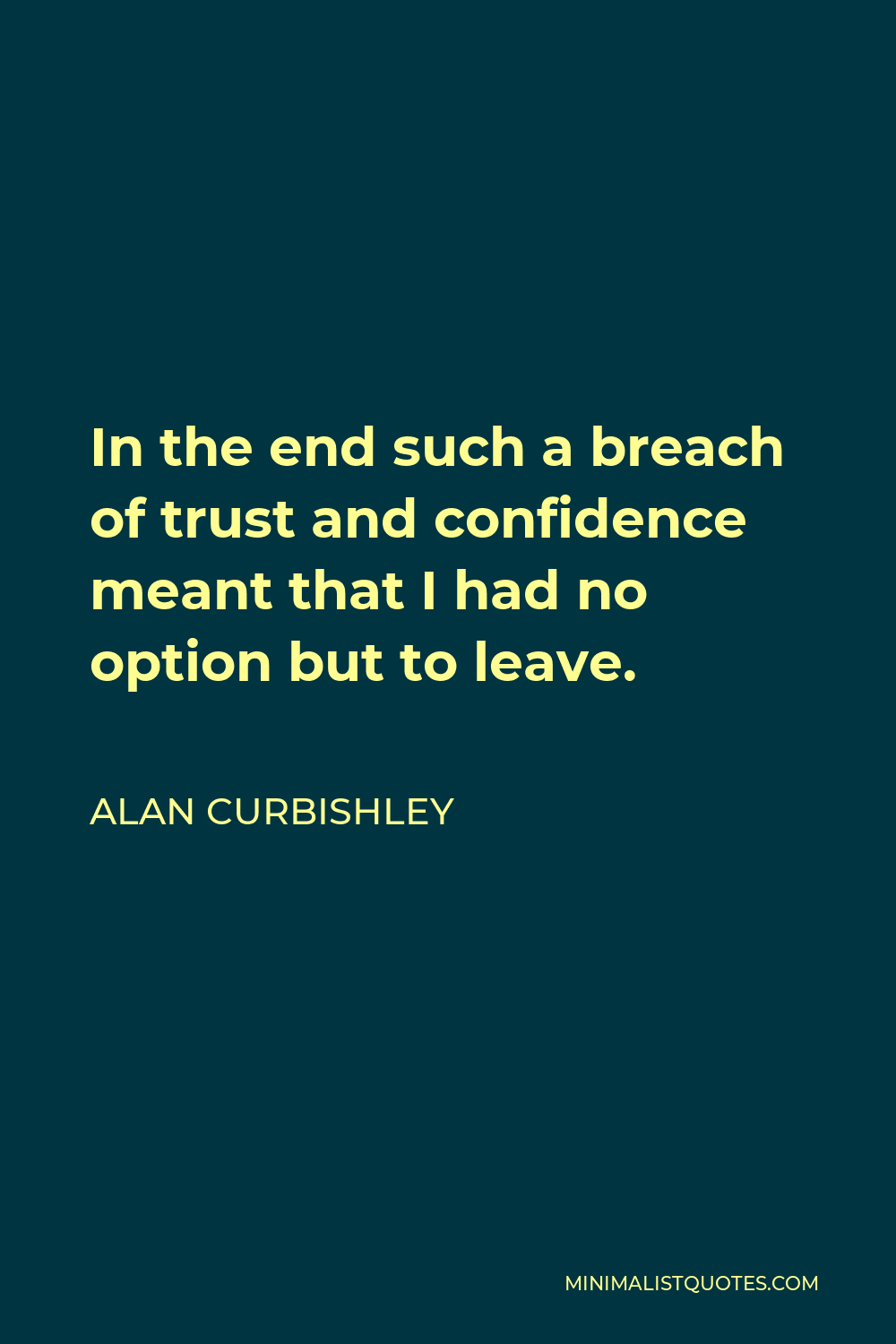 Alan Curbishley Quote - In the end such a breach of trust and confidence meant that I had no option but to leave.
