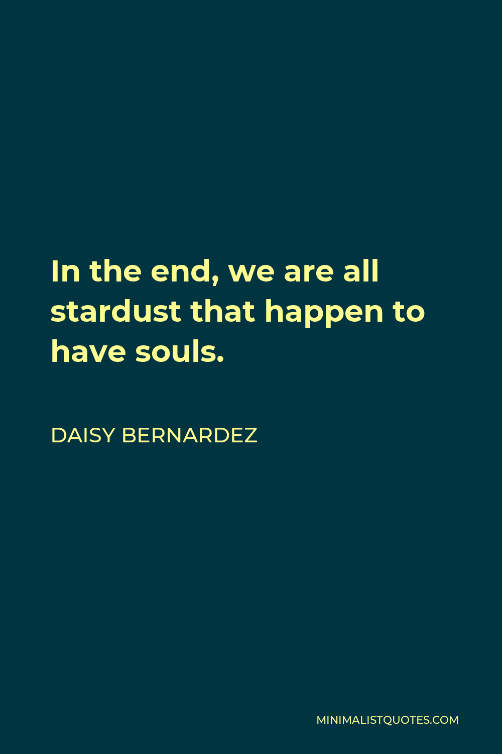 Daisy Bernardez Quote - In the end, we are all stardust that happen to have souls.