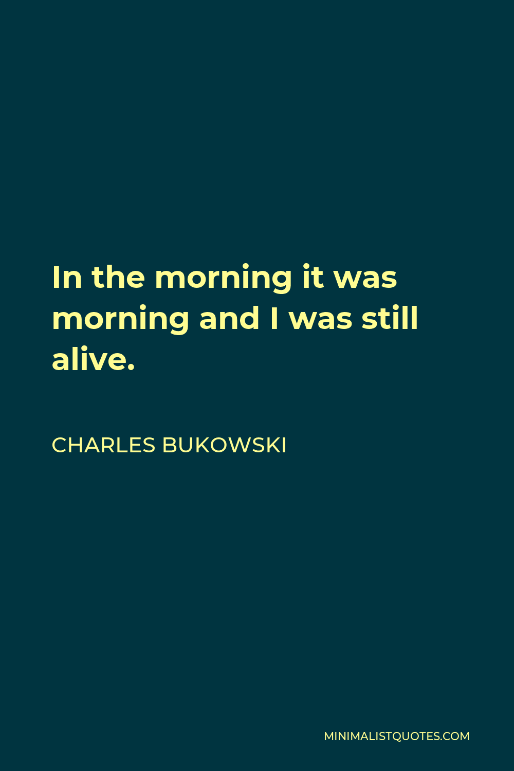Charles Bukowski Quote - In the morning it was morning and I was still alive.