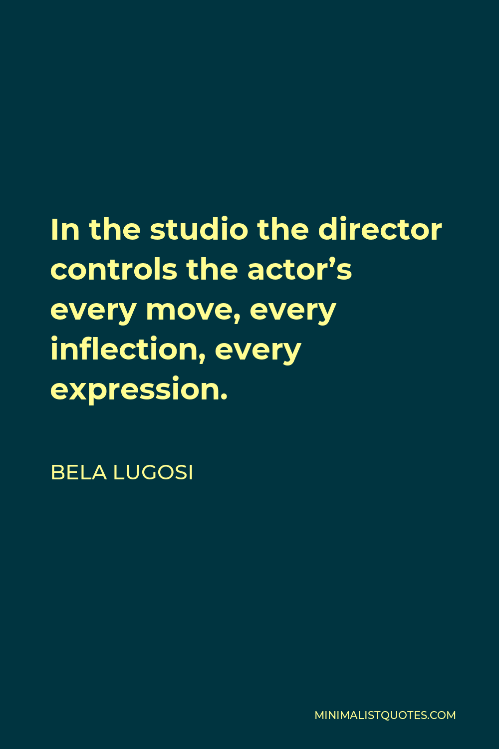 Bela Lugosi Quote - In the studio the director controls the actor’s every move, every inflection, every expression.