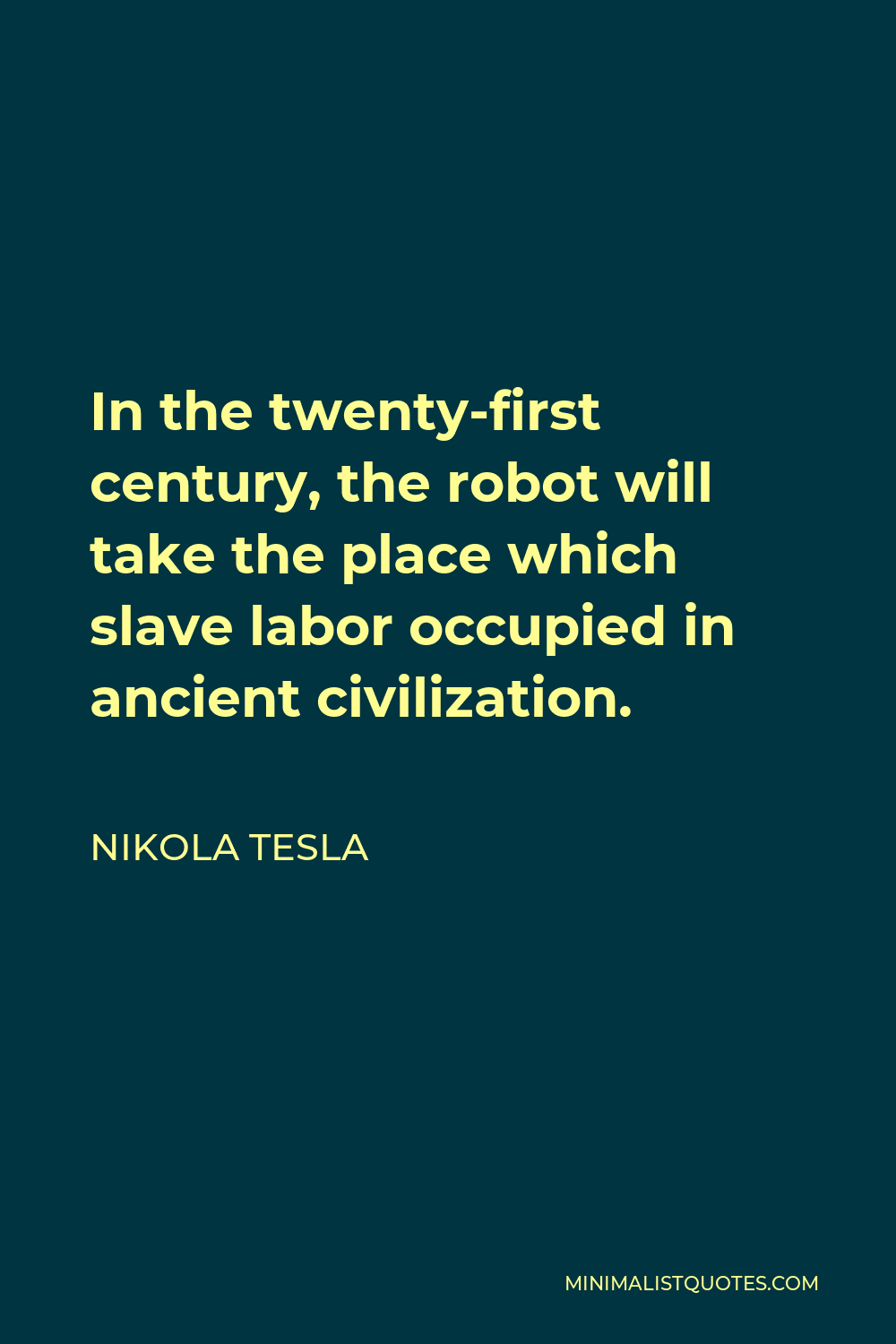 Nikola Tesla Quote - In the twenty-first century, the robot will take the place which slave labor occupied in ancient civilization.