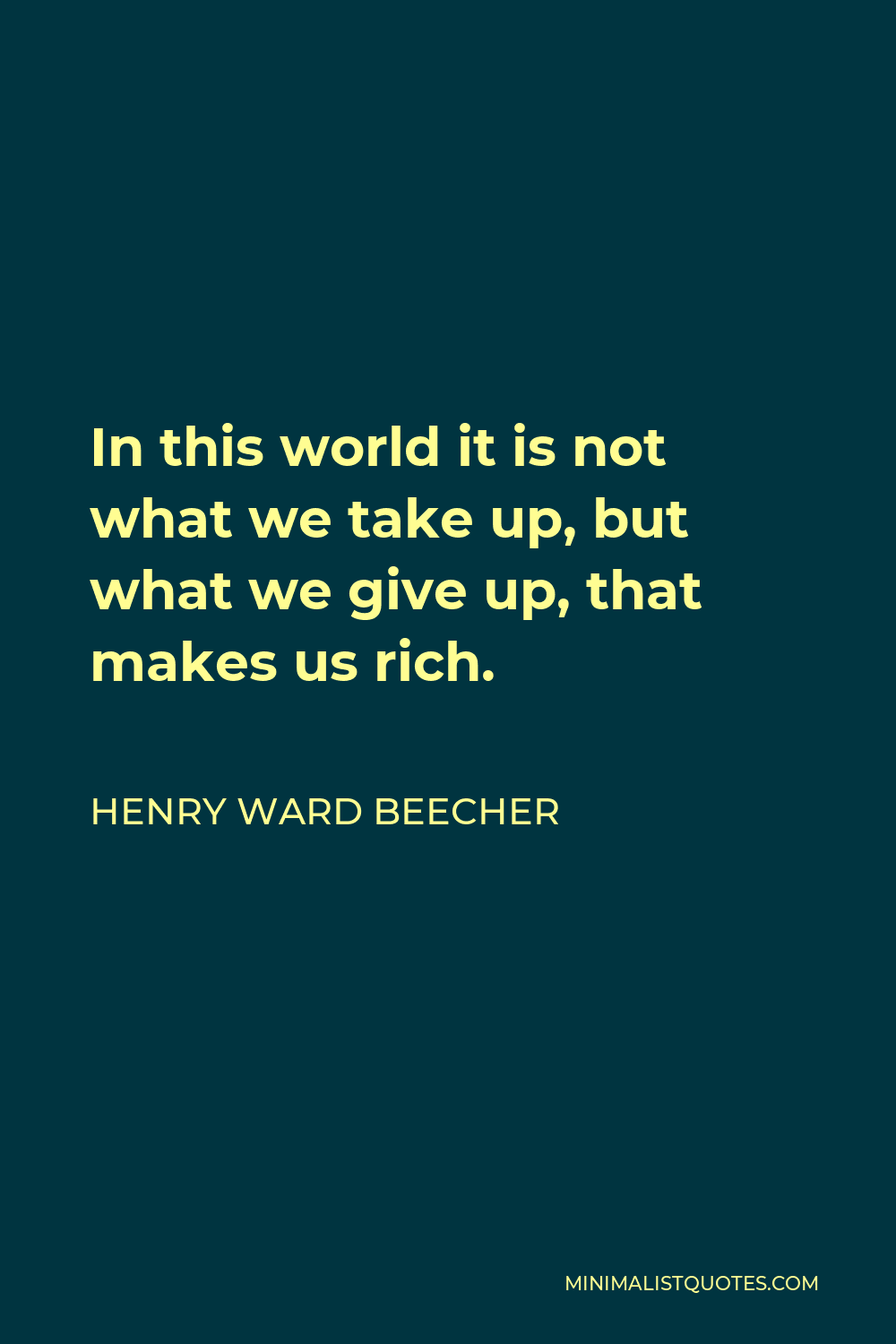Henry Ward Beecher Quote - In this world it is not what we take up, but what we give up, that makes us rich.
