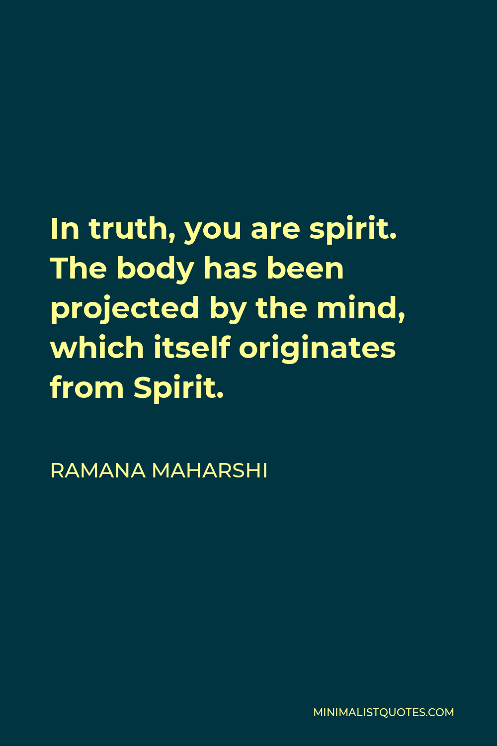 Ramana Maharshi Quote - In truth, you are spirit. The body has been projected by the mind, which itself originates from Spirit.