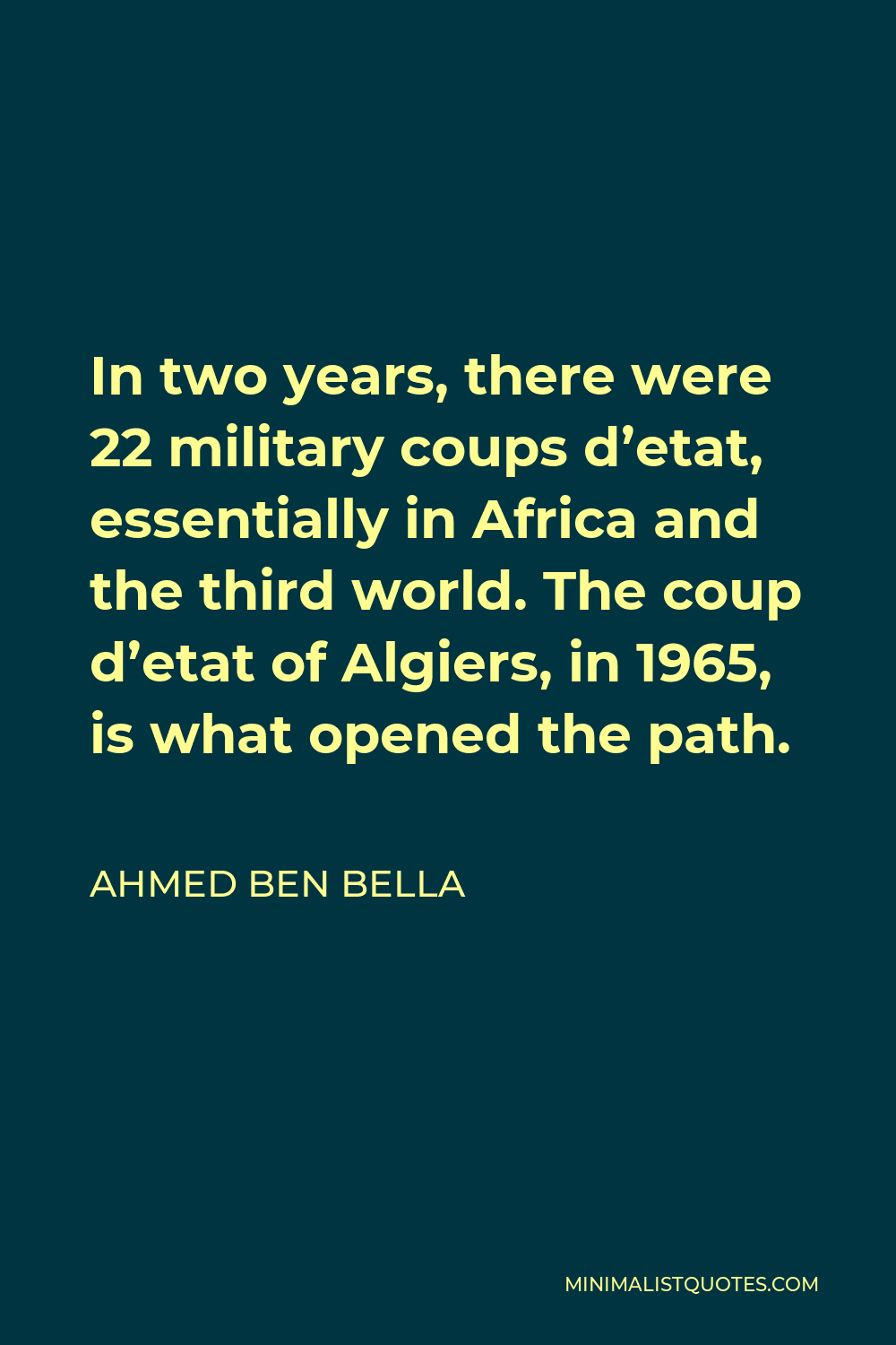 Ahmed Ben Bella Quote - In two years, there were 22 military coups d’etat, essentially in Africa and the third world. The coup d’etat of Algiers, in 1965, is what opened the path.