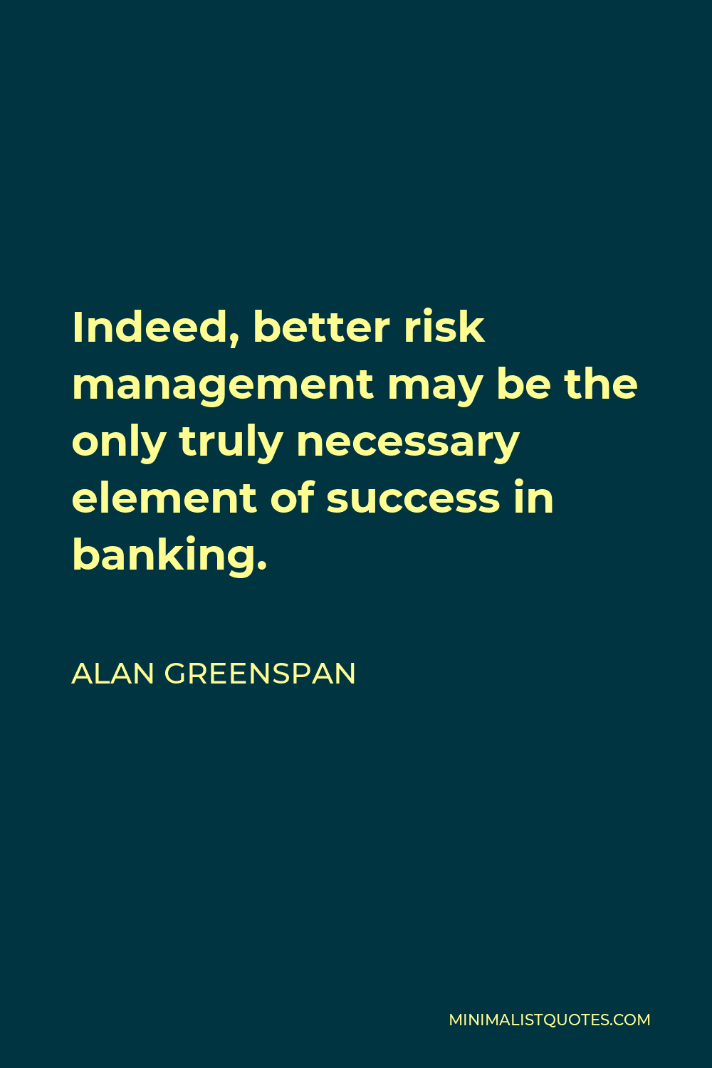 Alan Greenspan Quote - Indeed, better risk management may be the only truly necessary element of success in banking.