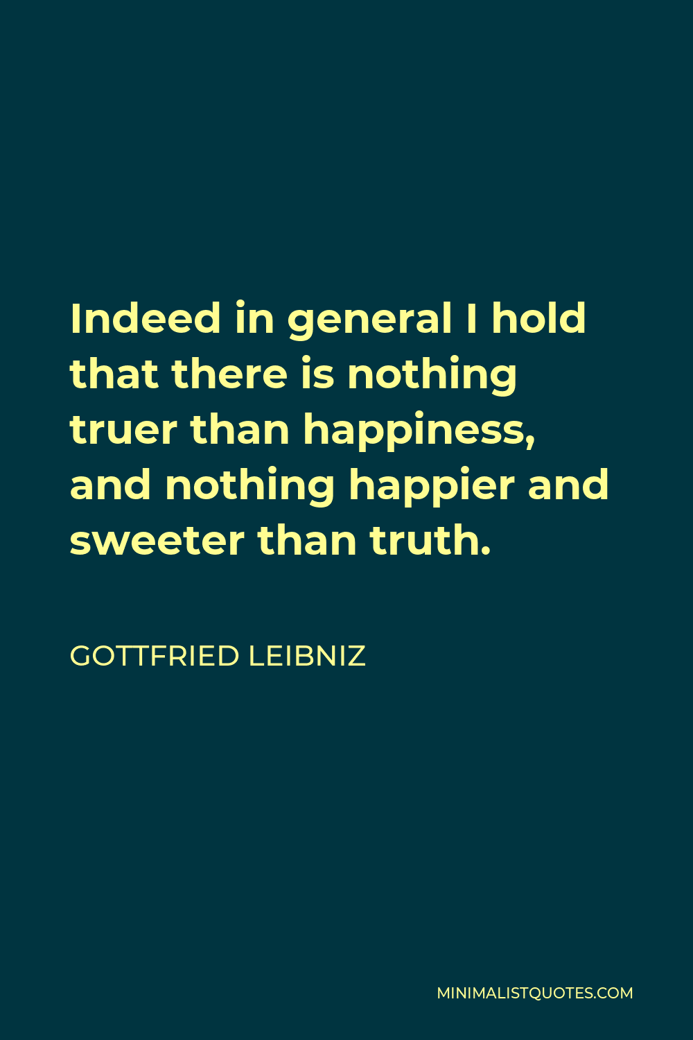 Gottfried Wilhelm Leibniz Quote - Indeed in general I hold that there is nothing truer than happiness, and nothing happier and sweeter than truth.