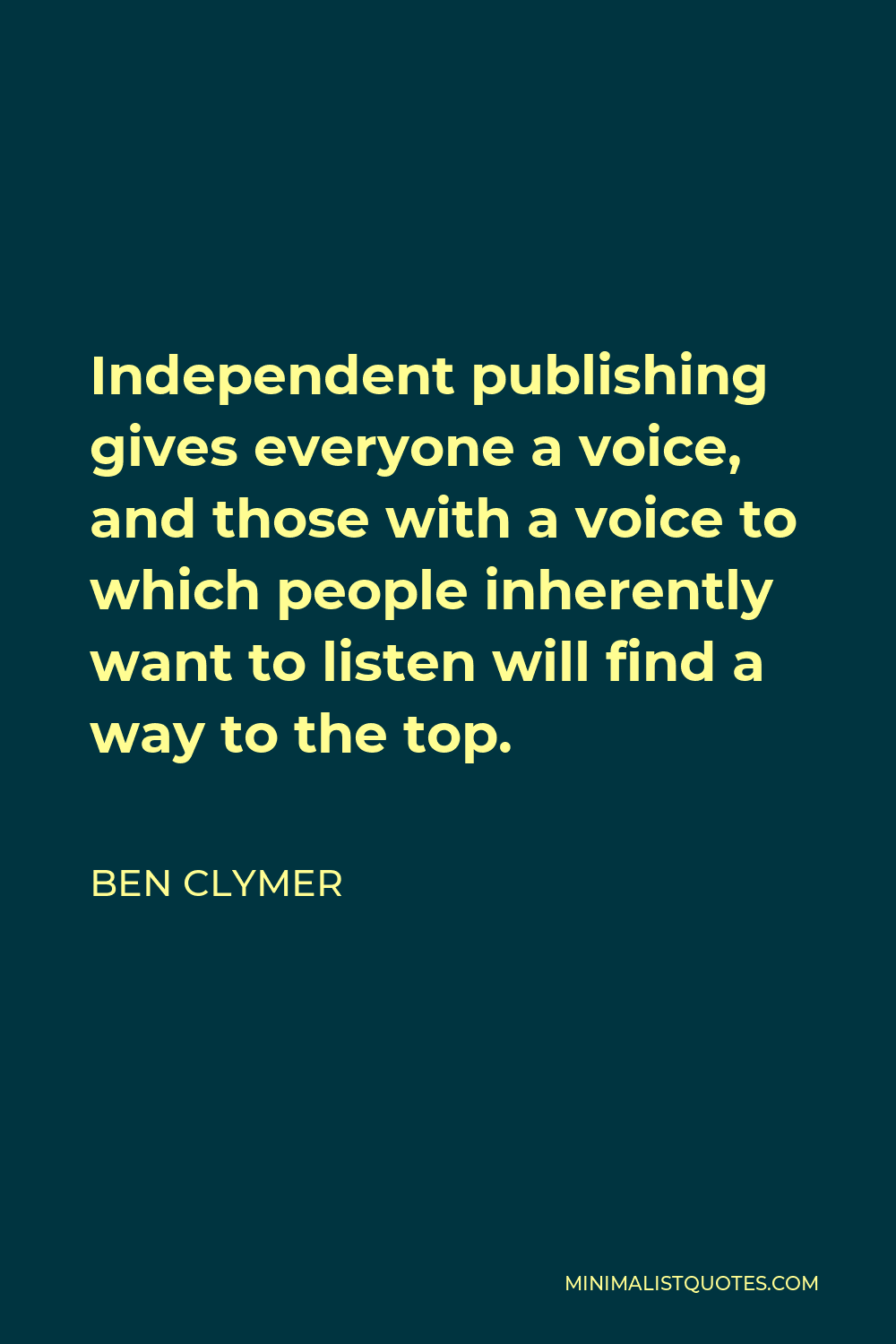 Ben Clymer Quote - Independent publishing gives everyone a voice, and those with a voice to which people inherently want to listen will find a way to the top.