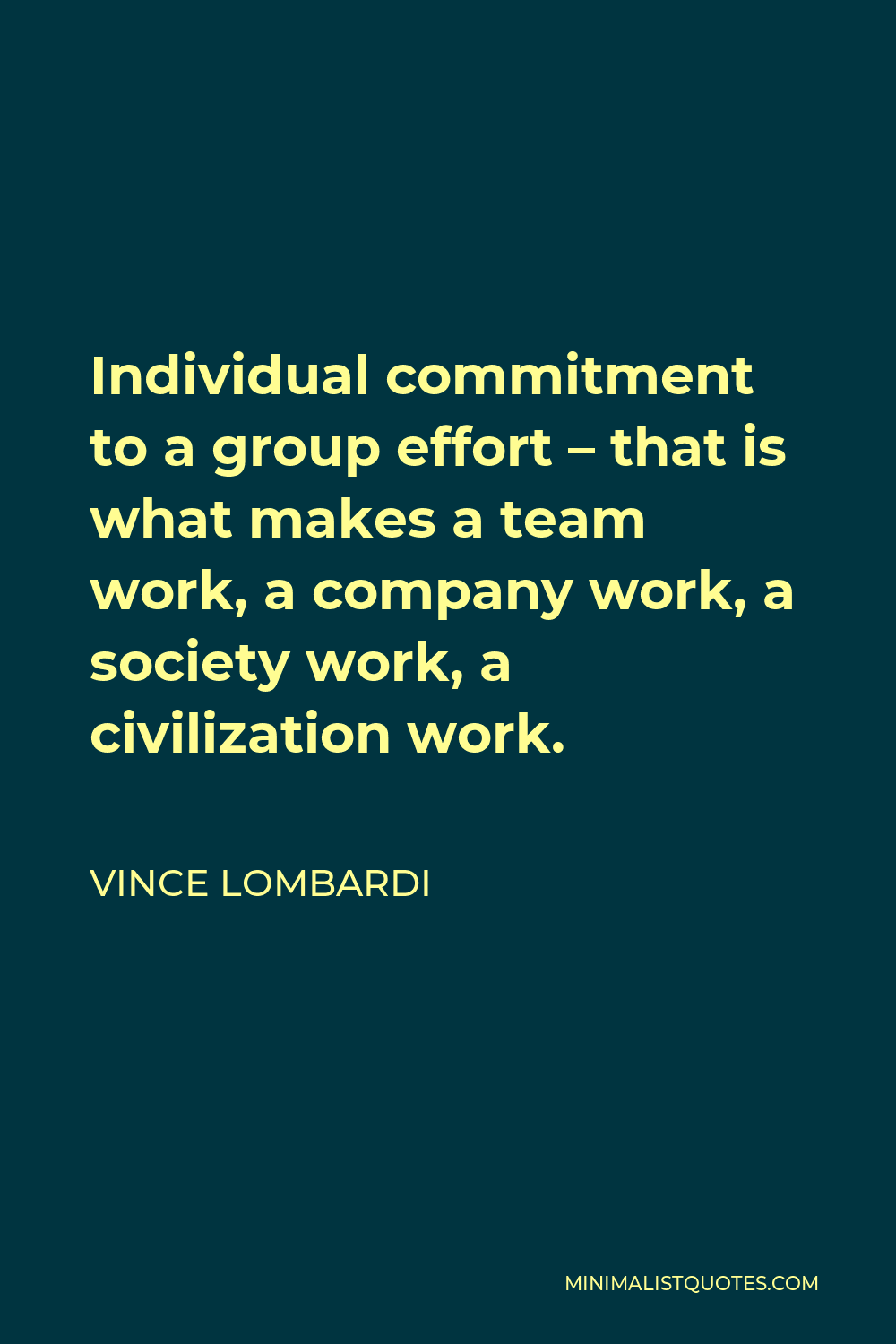 Vince Lombardi Quote - Individual commitment to a group effort – that is what makes a team work, a company work, a society work, a civilization work.