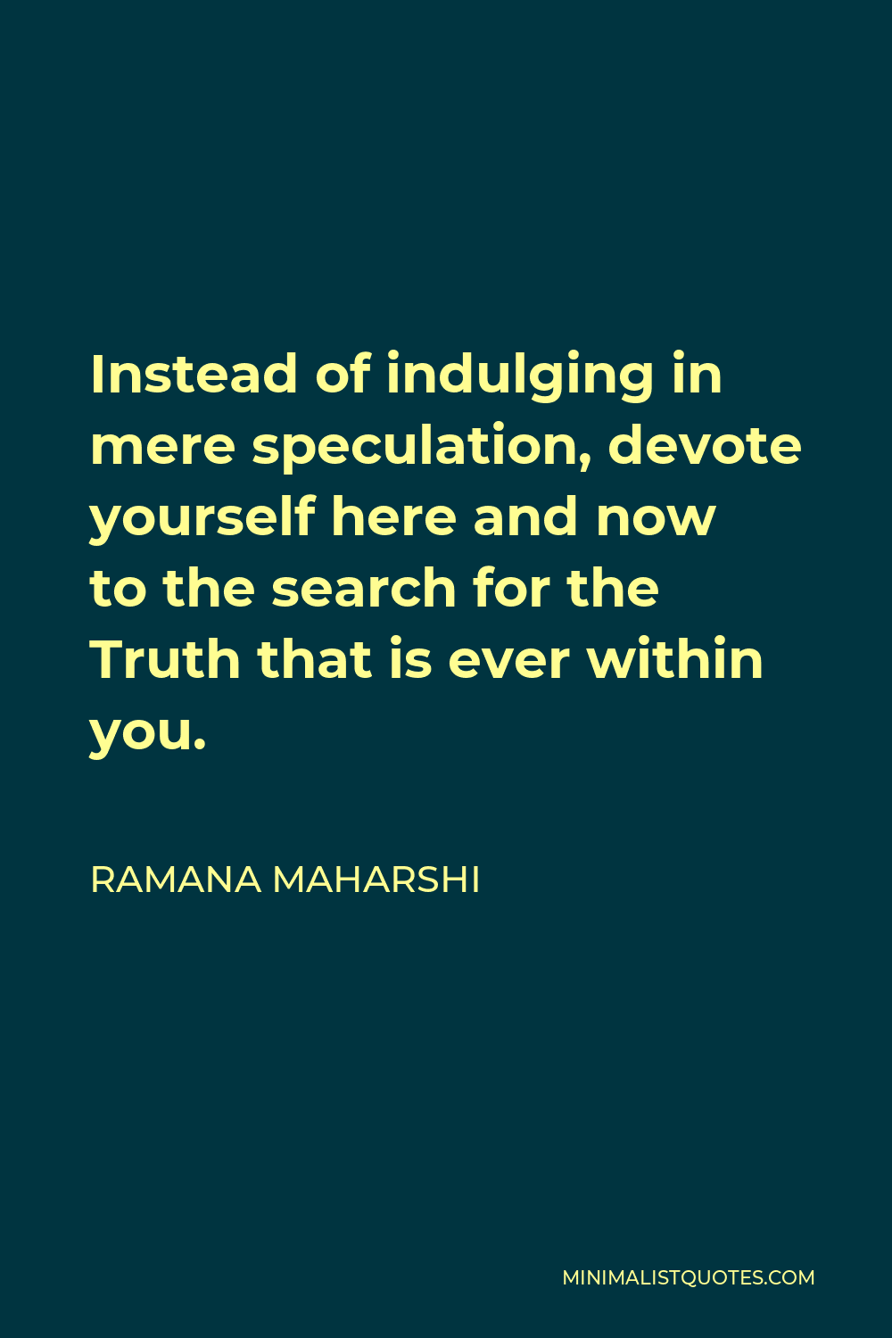 Ramana Maharshi Quote - Instead of indulging in mere speculation, devote yourself here and now to the search for the Truth that is ever within you.