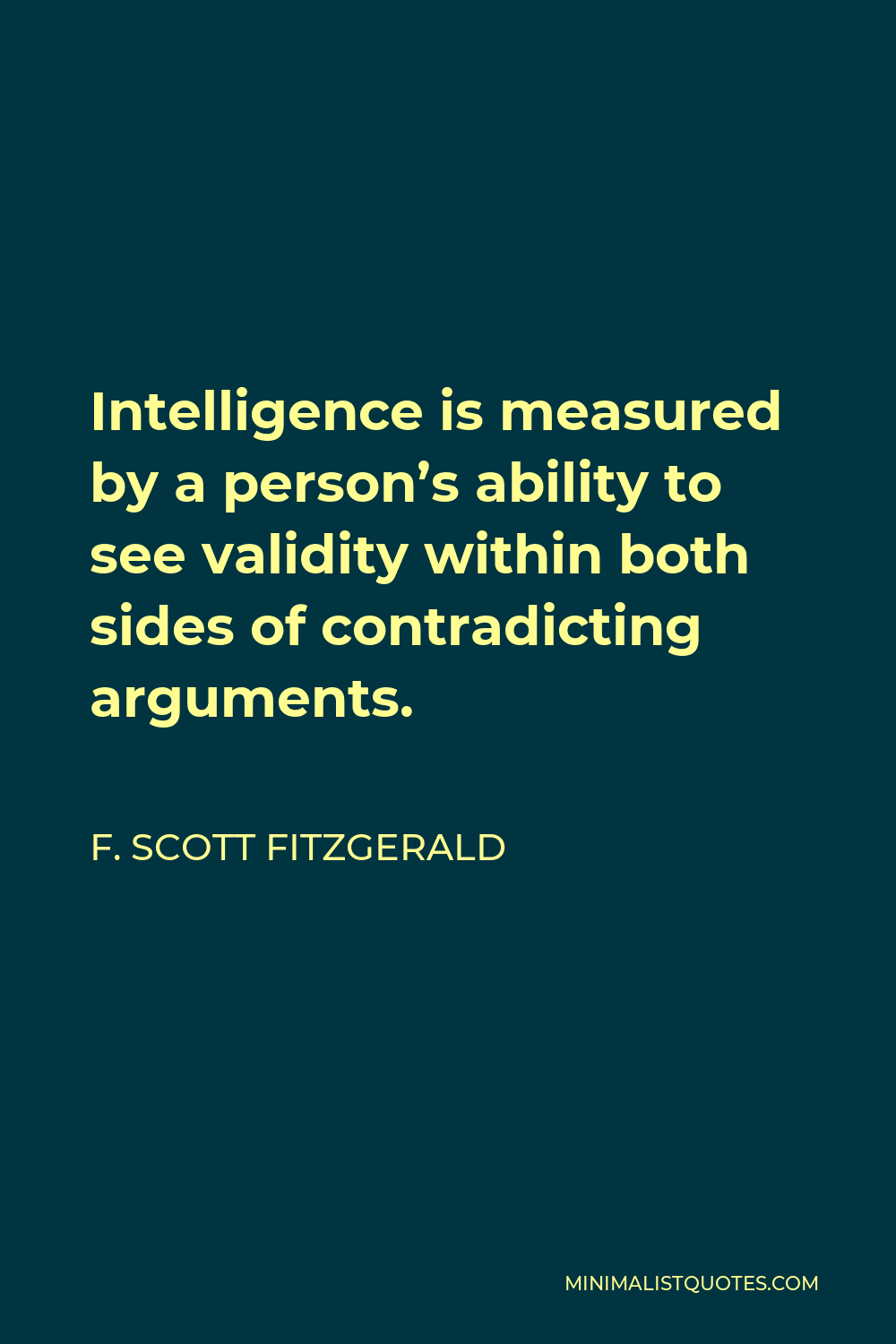 F. Scott Fitzgerald Quote - Intelligence is measured by a person’s ability to see validity within both sides of contradicting arguments.