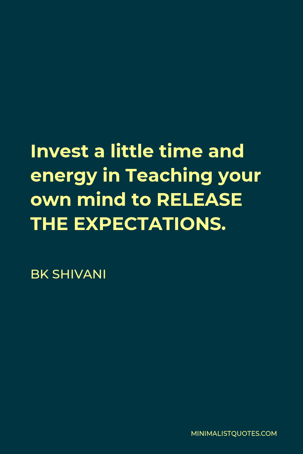 BK Shivani Quote - Invest a little time and energy in Teaching your own mind to RELEASE THE EXPECTATIONS.