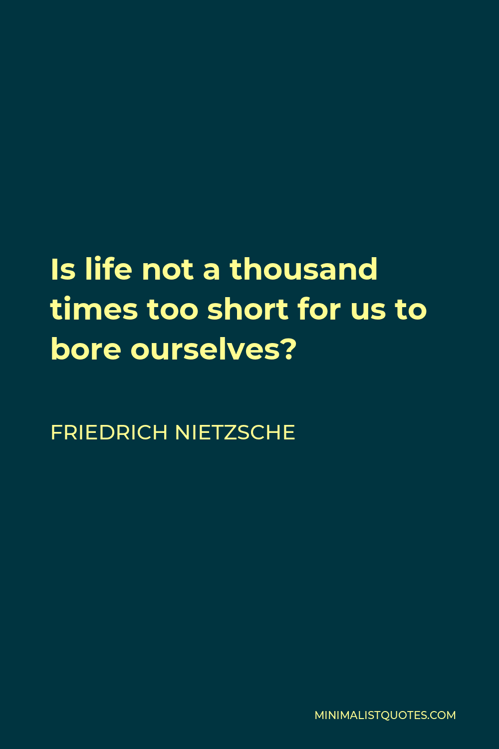Friedrich Nietzsche Quote - Is life not a thousand times too short for us to bore ourselves?
