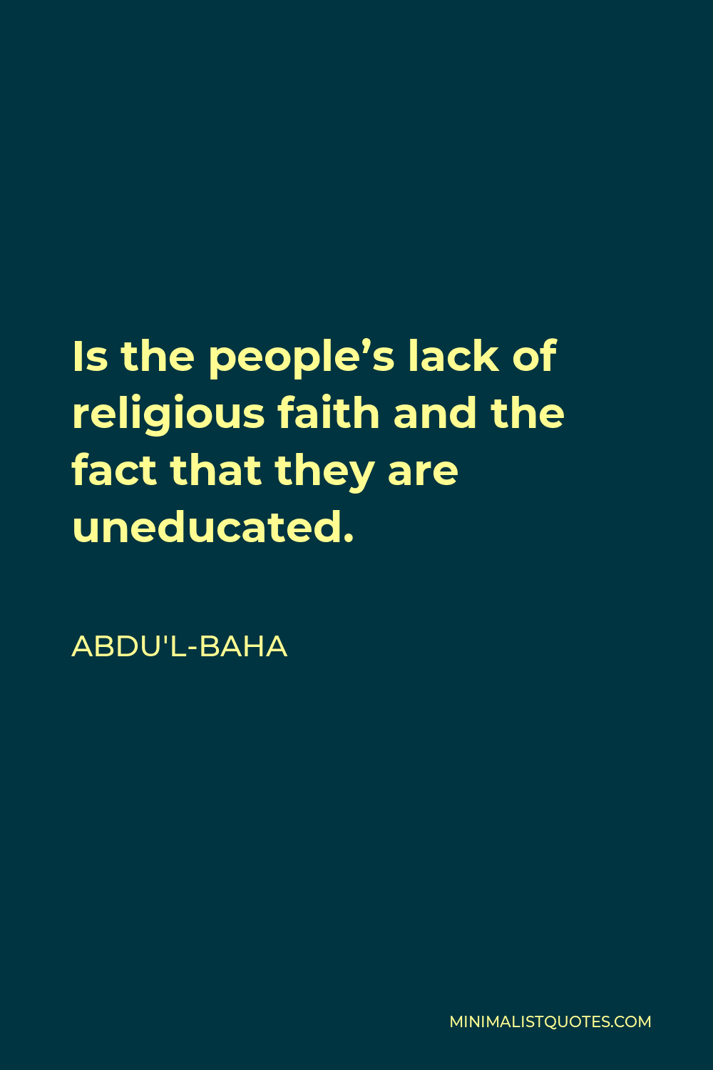Abdu'l-Baha Quote - Is the people’s lack of religious faith and the fact that they are uneducated.