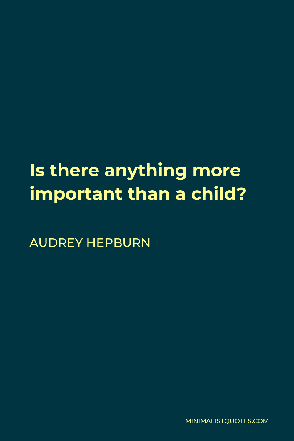 Audrey Hepburn Quote - Is there anything more important than a child?