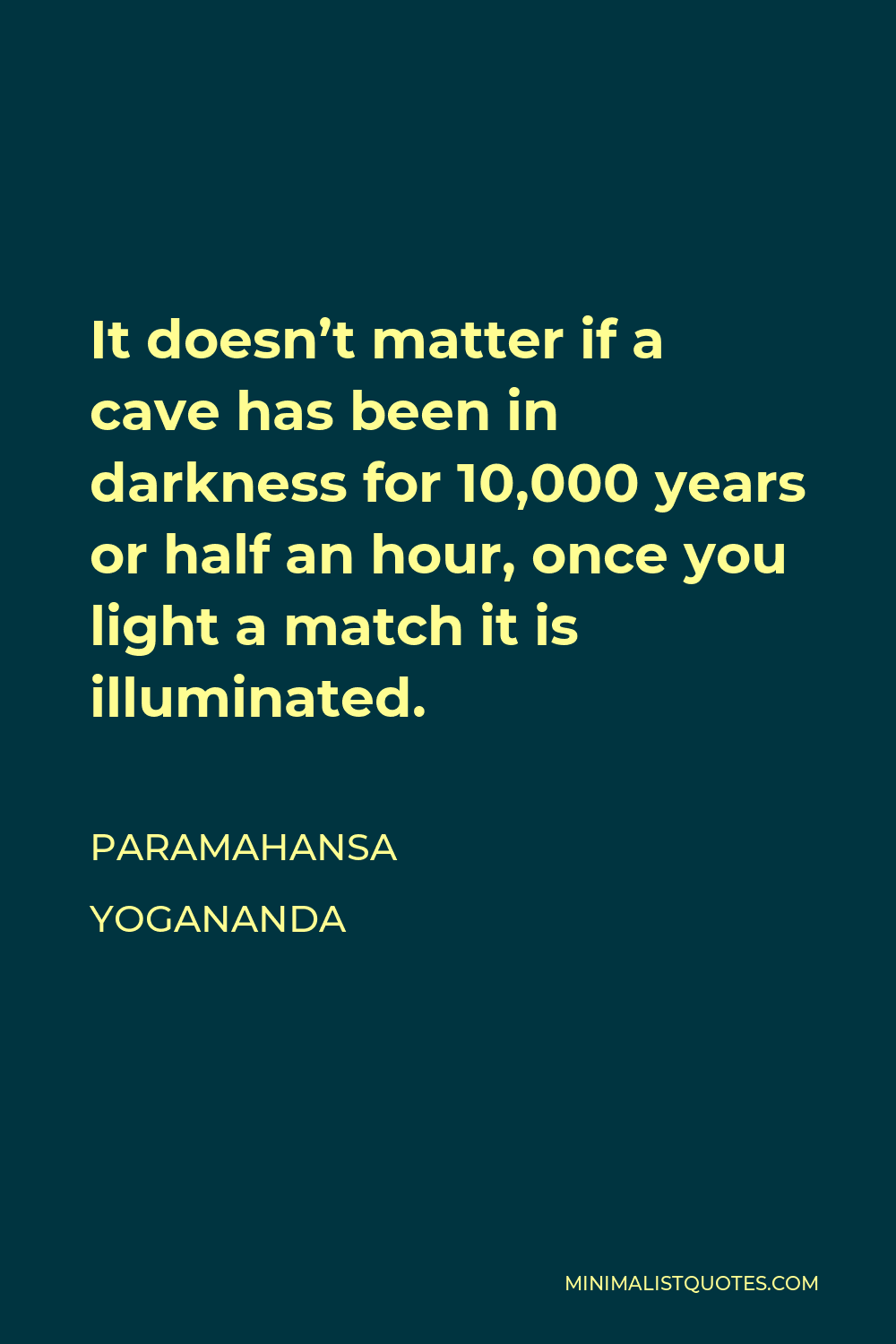 Paramahansa Yogananda Quote - It doesn’t matter if a cave has been in darkness for 10,000 years or half an hour, once you light a match it is illuminated.