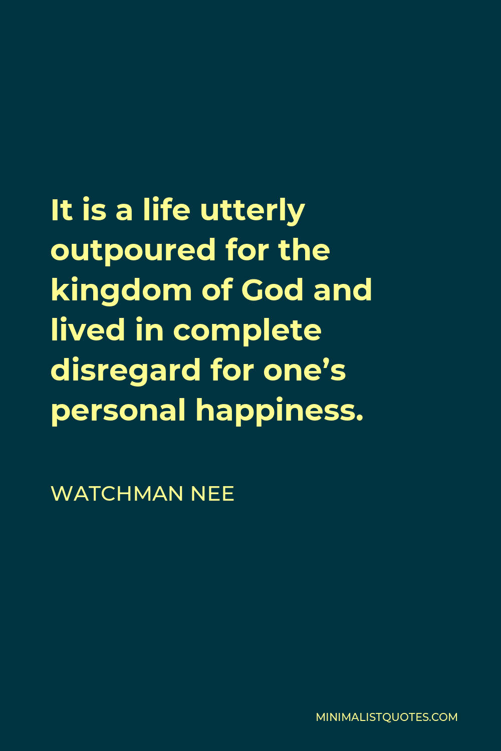 Watchman Nee Quote - It is a life utterly outpoured for the kingdom of God and lived in complete disregard for one’s personal happiness.