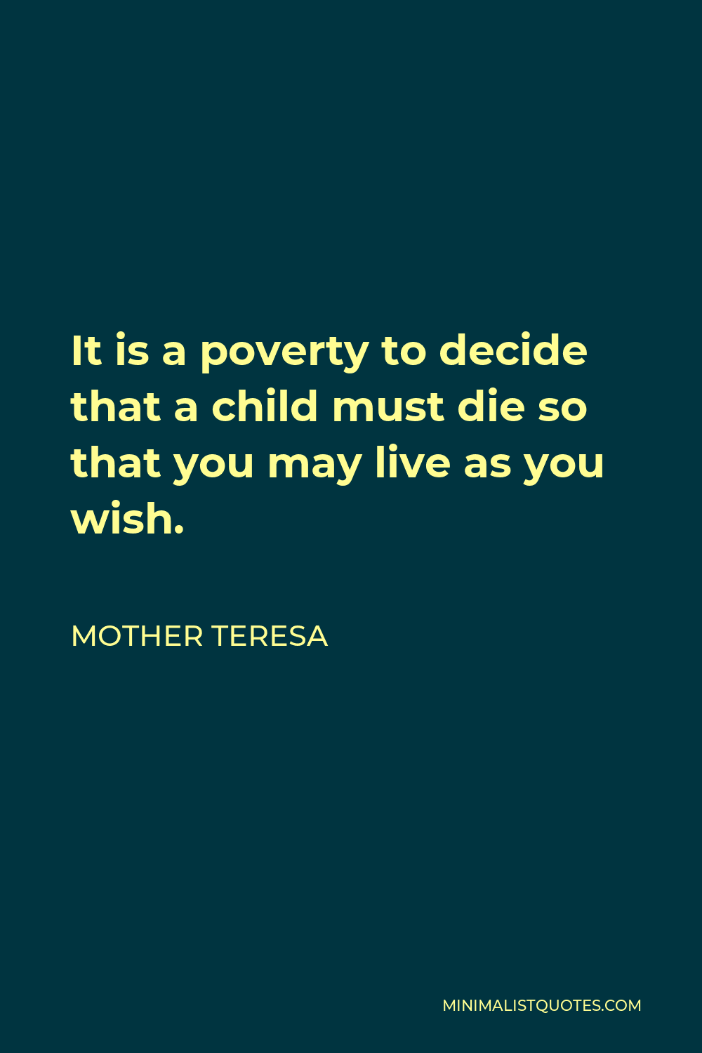 Mother Teresa Quote - It is a poverty to decide that a child must die so that you may live as you wish.