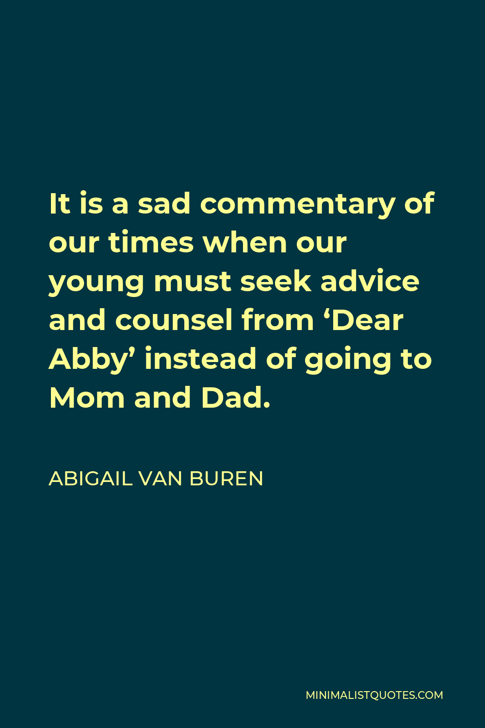 Abigail Van Buren Quote - It is a sad commentary of our times when our young must seek advice and counsel from ‘Dear Abby’ instead of going to Mom and Dad.