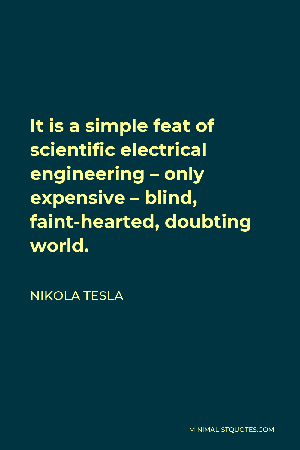 Nikola Tesla Quote - It is a simple feat of scientific electrical engineering – only expensive – blind, faint-hearted, doubting world.