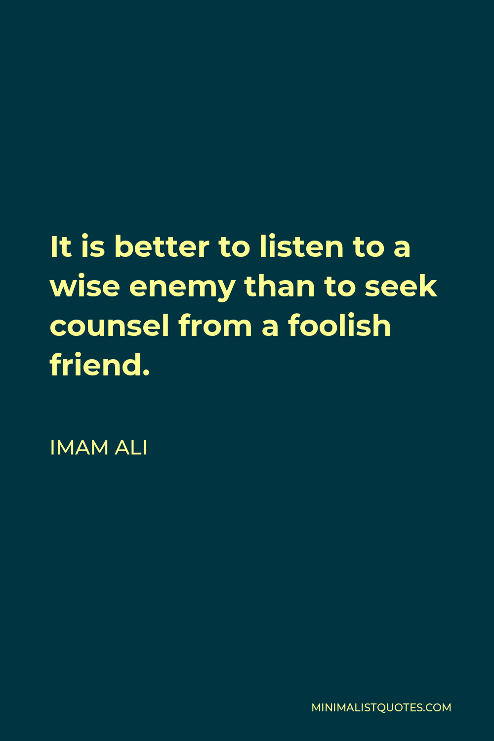 Imam Ali Quote - It is better to listen to a wise enemy than to seek counsel from a foolish friend.